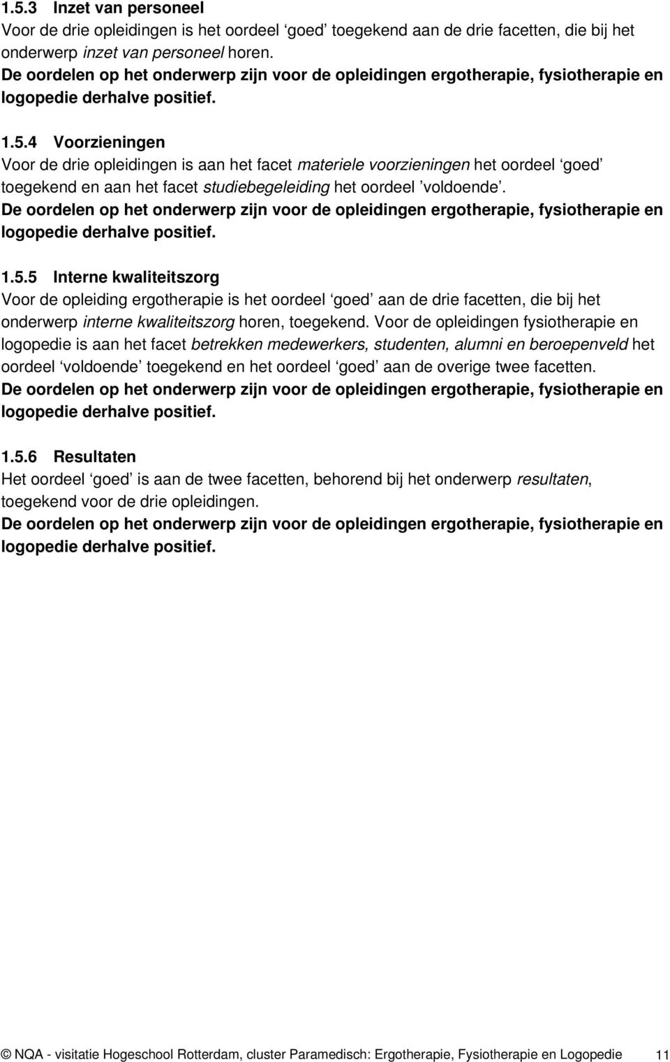 4 Voorzieningen Voor de drie opleidingen is aan het facet materiele voorzieningen het oordeel goed toegekend en aan het facet studiebegeleiding het oordeel voldoende.