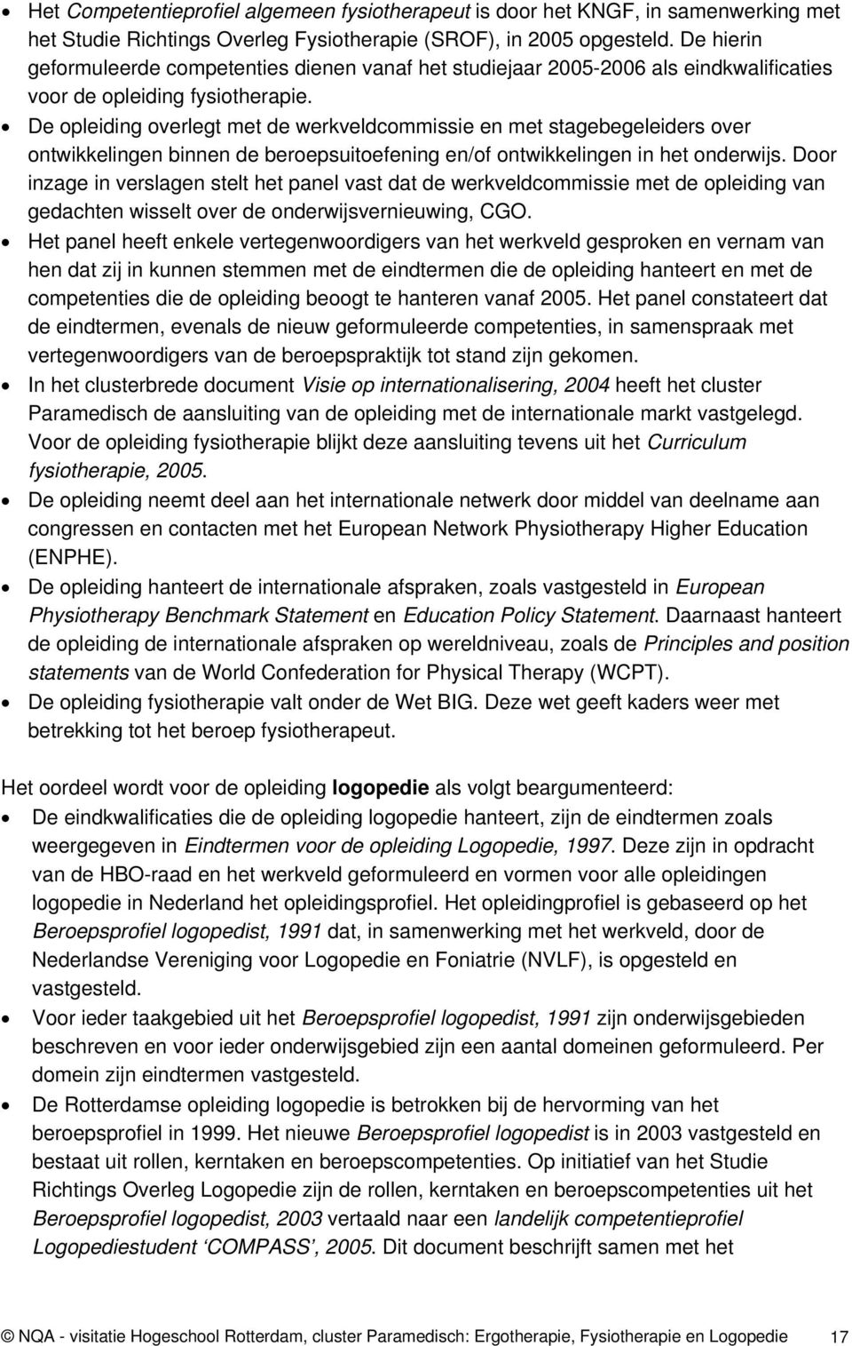 De opleiding overlegt met de werkveldcommissie en met stagebegeleiders over ontwikkelingen binnen de beroepsuitoefening en/of ontwikkelingen in het onderwijs.