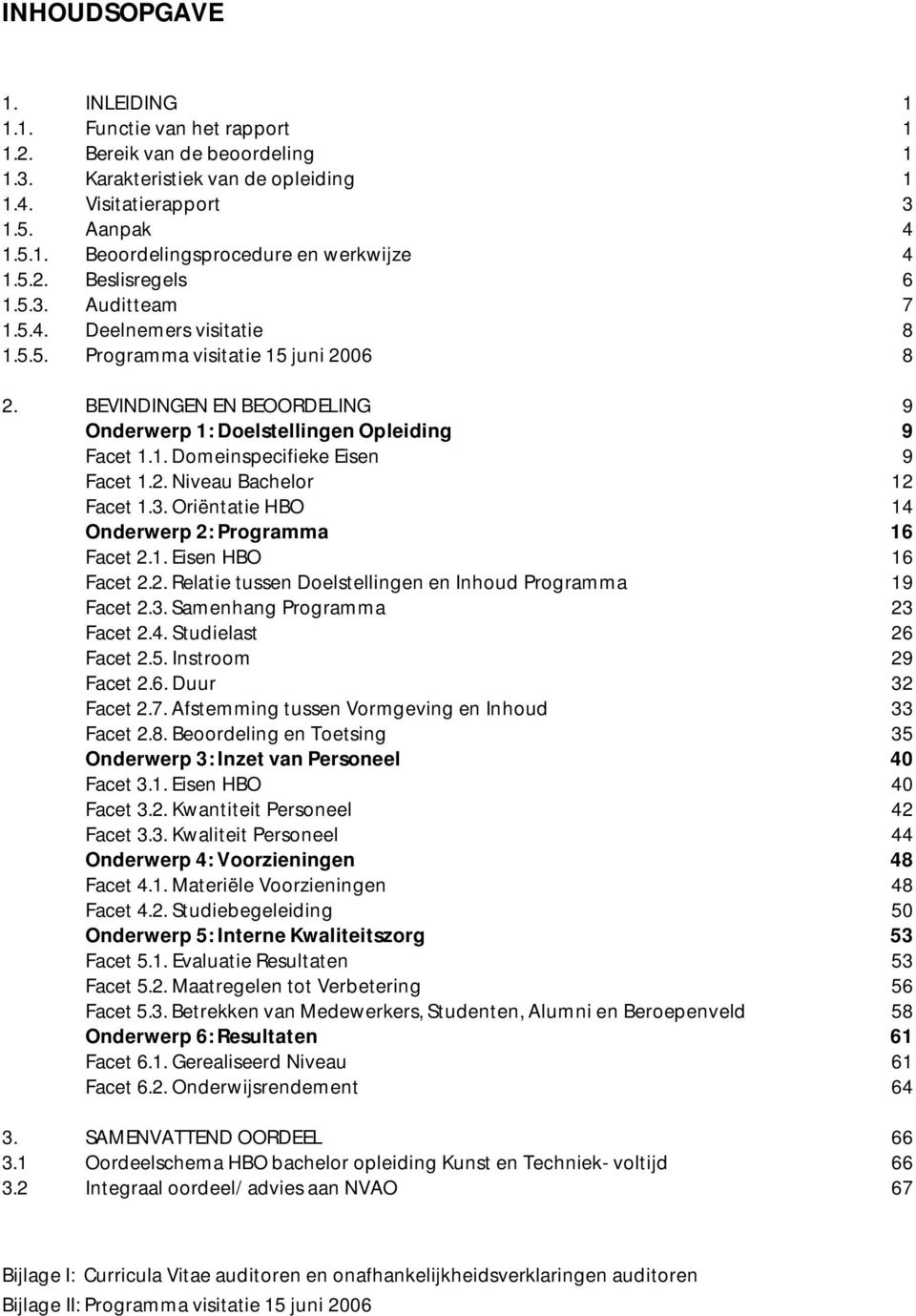 2. Niveau Bachelor 12 Facet 1.3. Oriëntatie HBO 14 Onderwerp 2: Programma 16 Facet 2.1. Eisen HBO 16 Facet 2.2. Relatie tussen Doelstellingen en Inhoud Programma 19 Facet 2.3. Samenhang Programma 23 Facet 2.