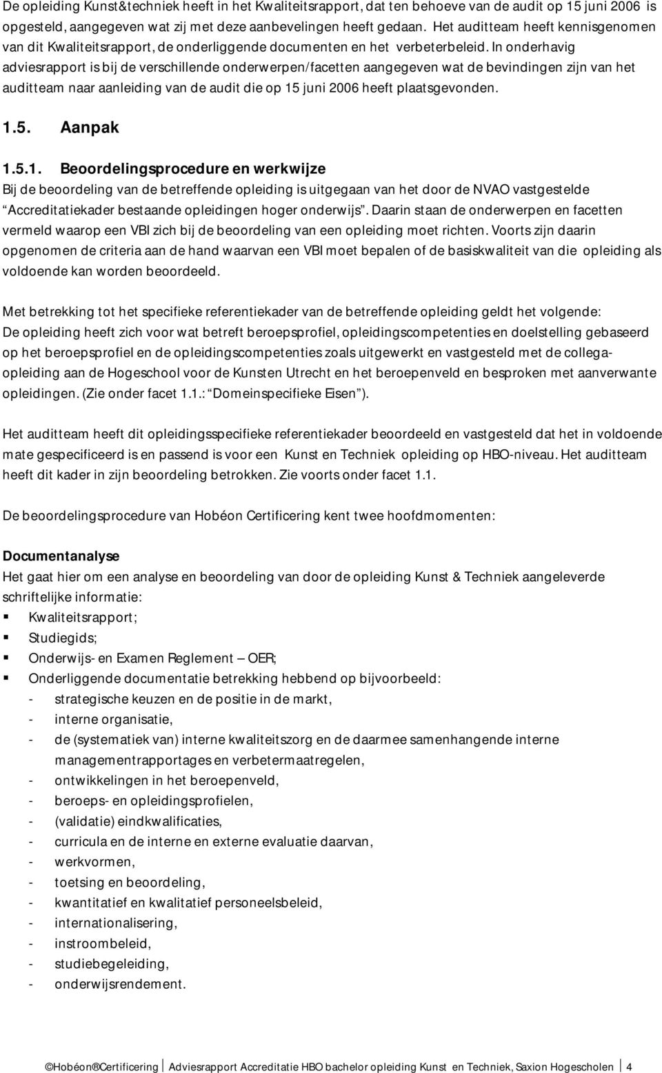 In onderhavig adviesrapport is bij de verschillende onderwerpen/facetten aangegeven wat de bevindingen zijn van het auditteam naar aanleiding van de audit die op 15 juni 2006 heeft plaatsgevonden. 1.5. Aanpak 1.