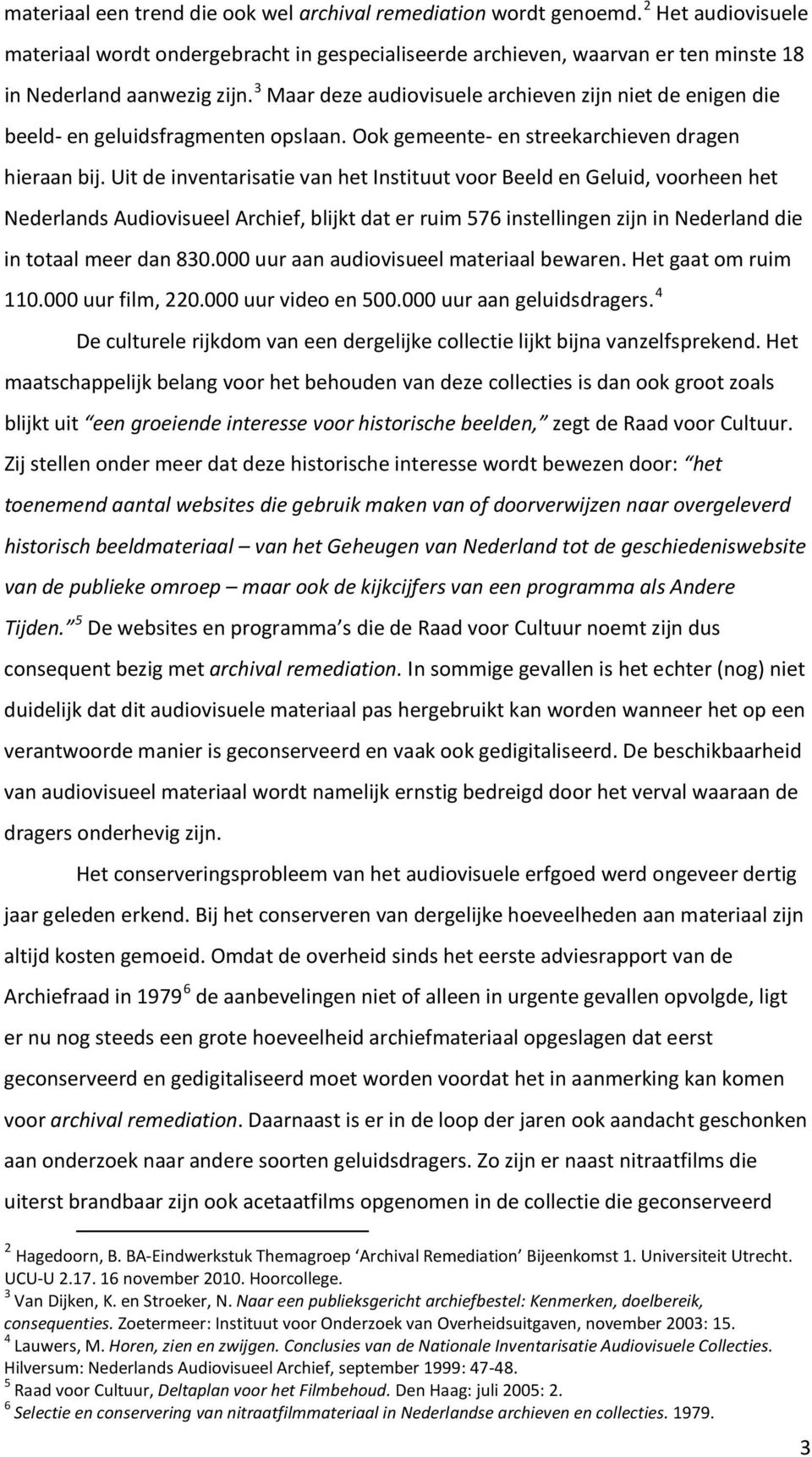 Uit de inventarisatie van het Instituut voor Beeld en Geluid, voorheen het Nederlands Audiovisueel Archief, blijkt dat er ruim 576 instellingen zijn in Nederland die in totaal meer dan 830.