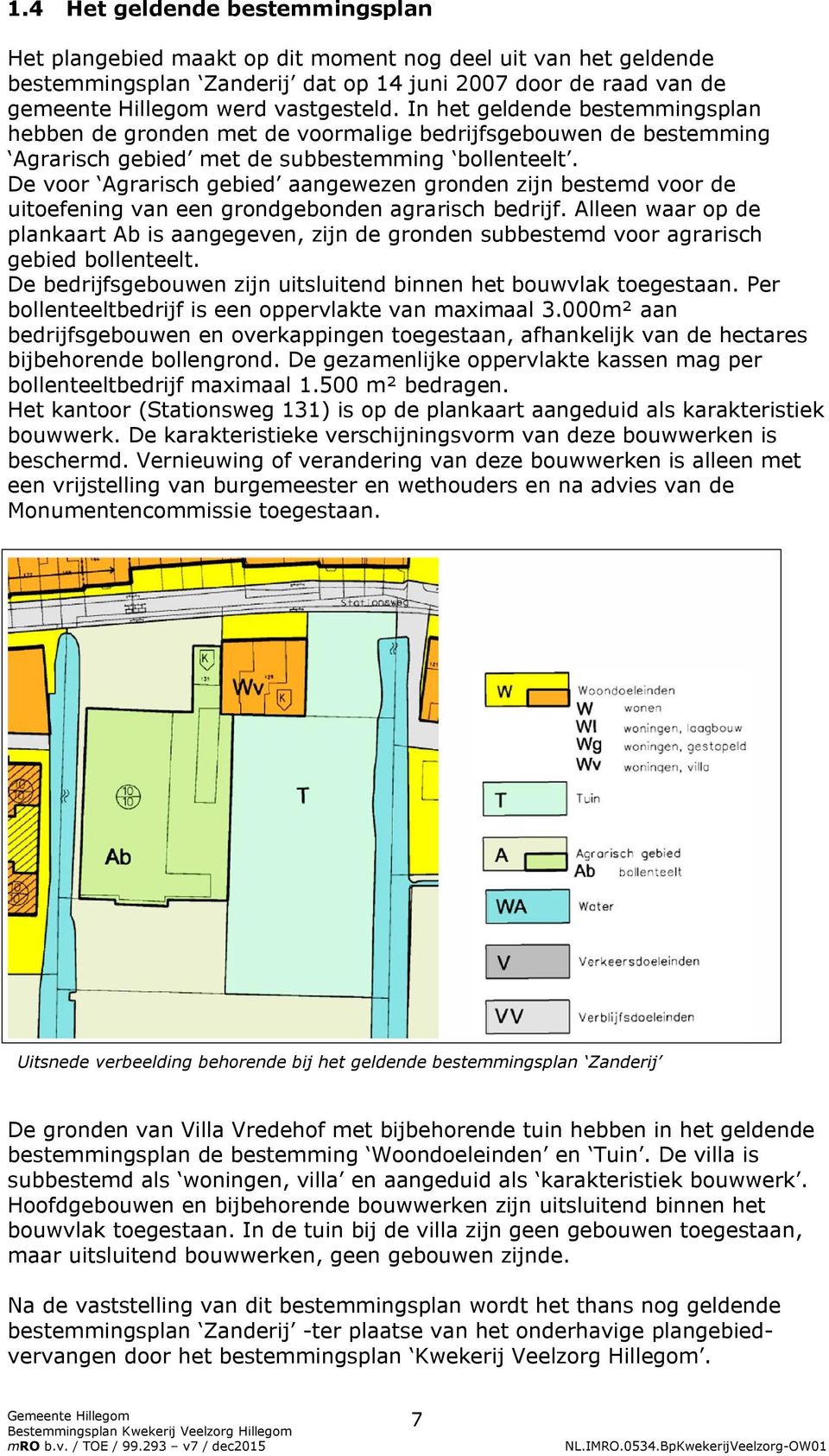 De voor Agrarisch gebied aangewezen gronden zijn bestemd voor de uitoefening van een grondgebonden agrarisch bedrijf.