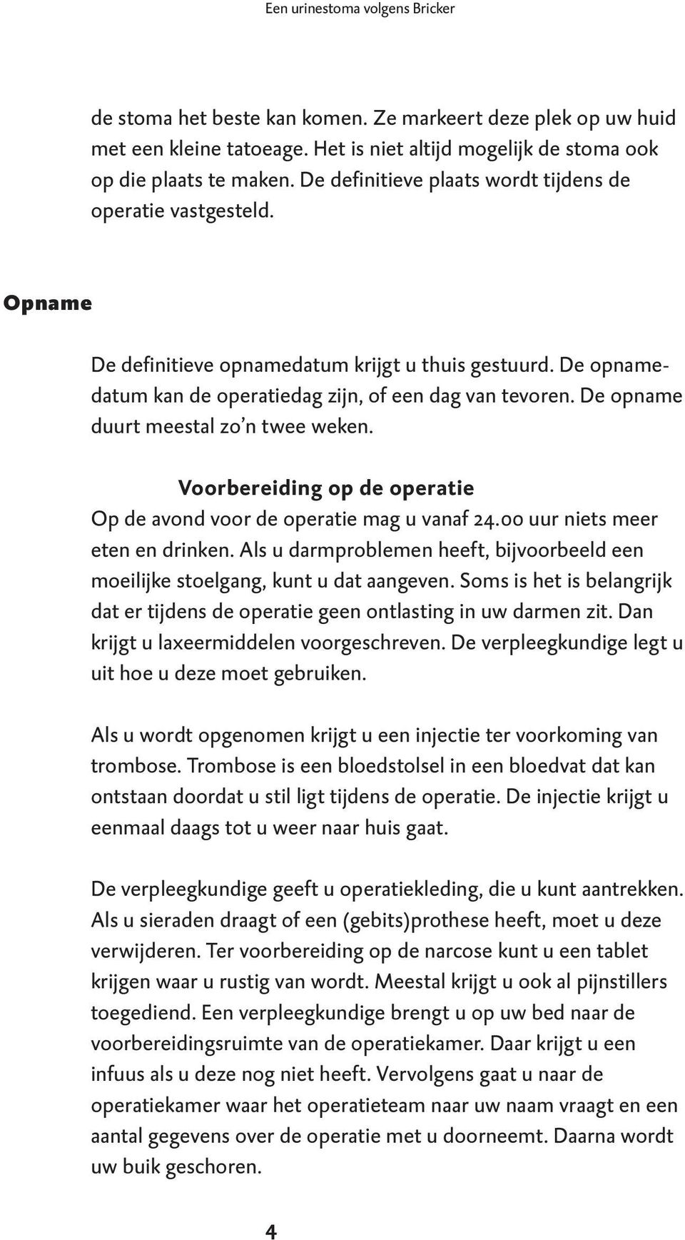 De opname duurt meestal zo n twee weken. Voorbereiding op de operatie Op de avond voor de operatie mag u vanaf 24.00 uur niets meer eten en drinken.