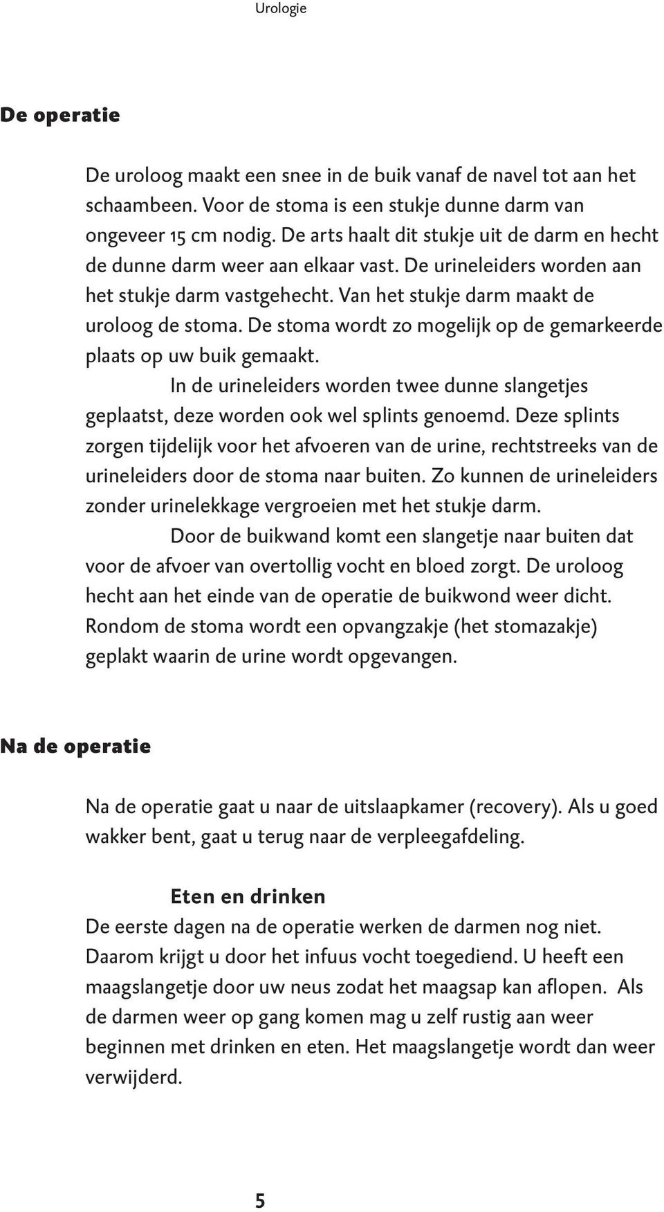 De stoma wordt zo mogelijk op de gemarkeerde plaats op uw buik gemaakt. In de urineleiders worden twee dunne slangetjes geplaatst, deze worden ook wel splints genoemd.