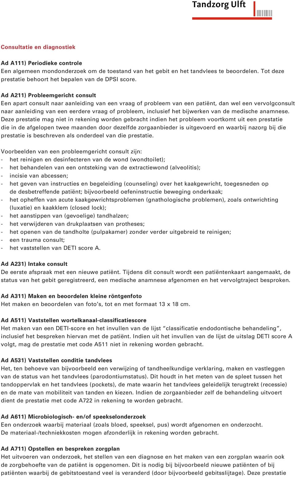 Ad A211) Probleemgericht consult Een apart consult naar aanleiding van een vraag of probleem van een patiënt, dan wel een vervolgconsult naar aanleiding van een eerdere vraag of probleem, inclusief