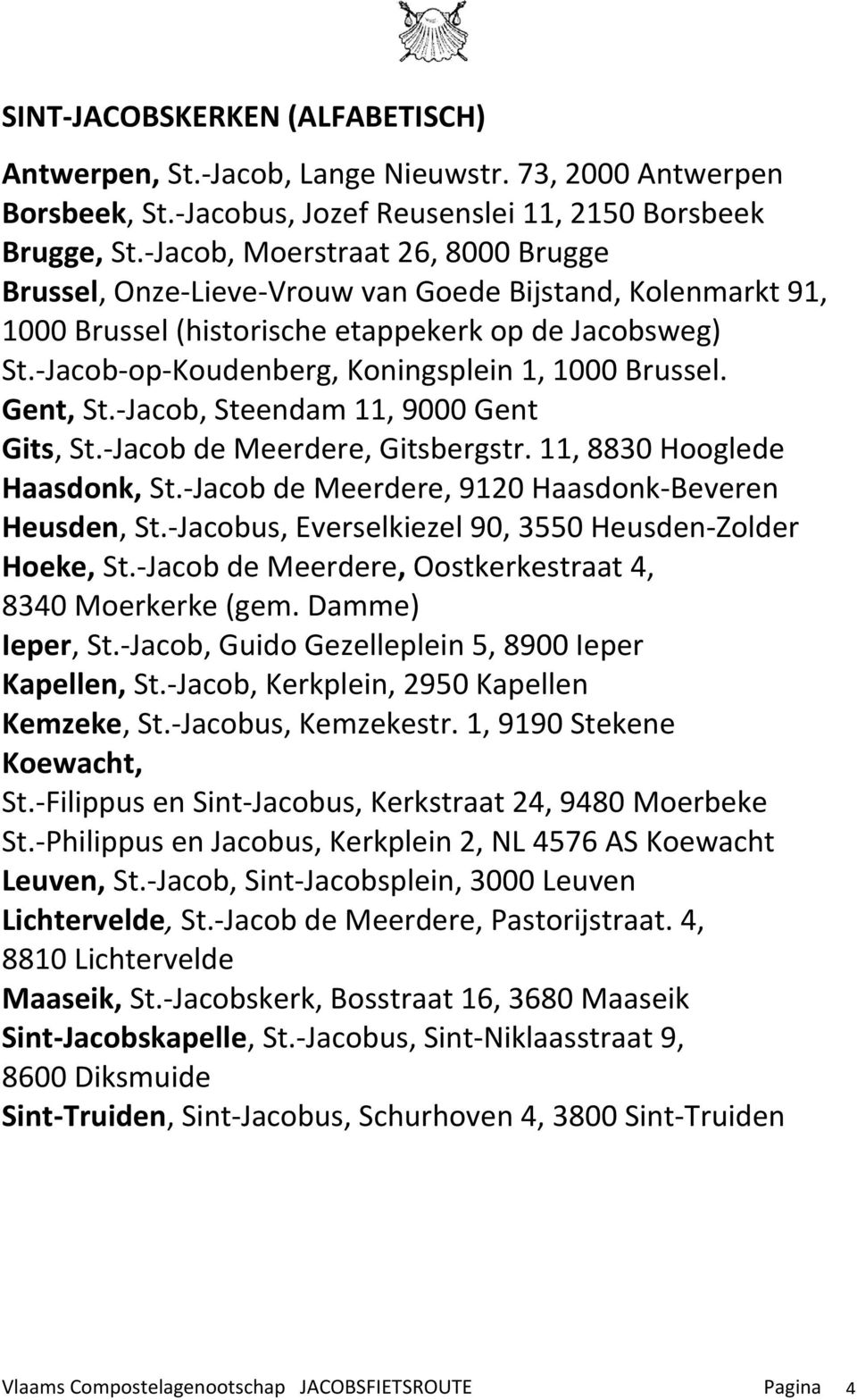 -Jacob-op-Koudenberg, Koningsplein 1, 1000 Brussel. Gent, St.-Jacob, Steendam 11, 9000 Gent Gits, St.-Jacob de Meerdere, Gitsbergstr. 11, 8830 Hooglede Haasdonk, St.