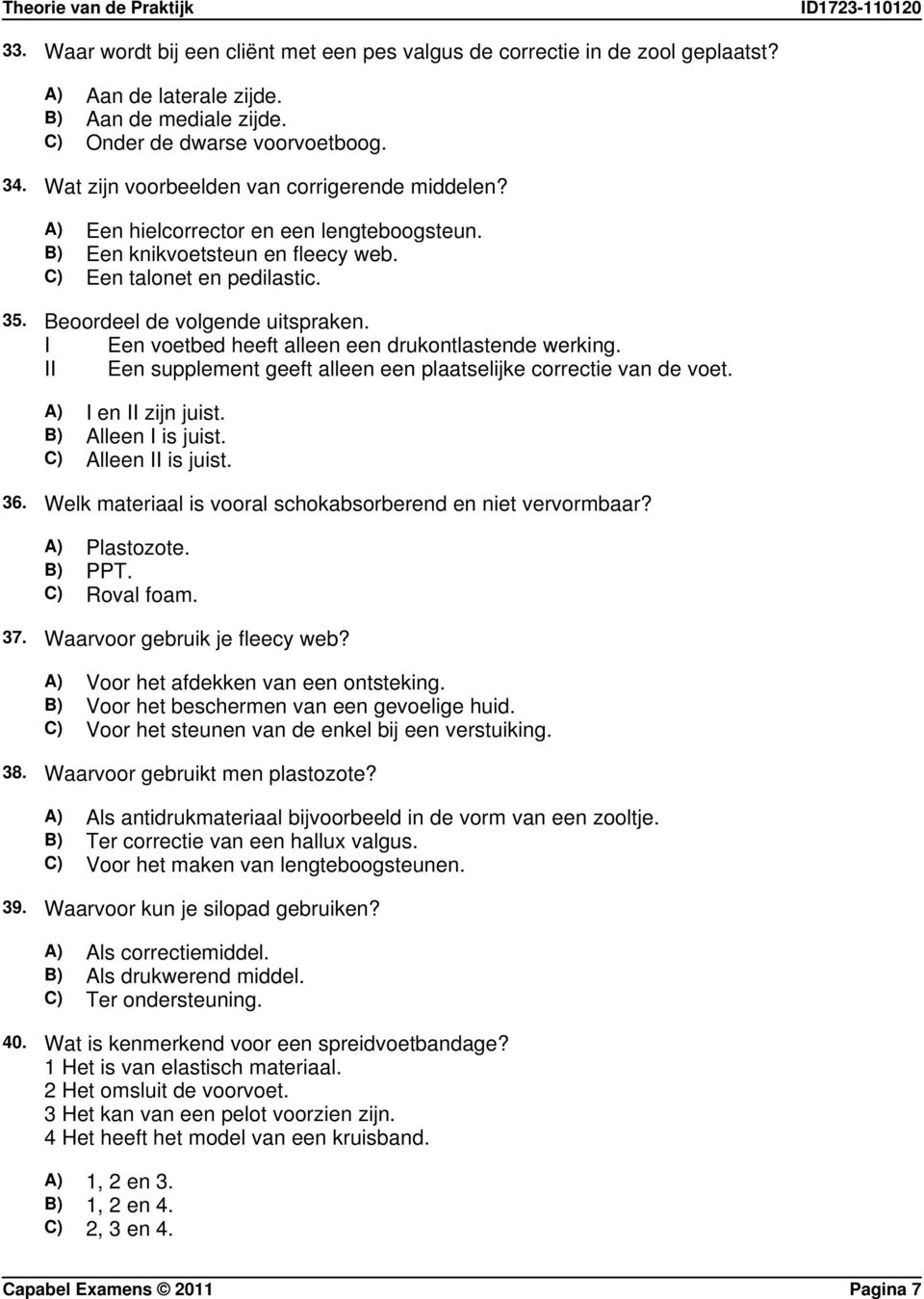 I Een voetbed heeft alleen een drukontlastende werking. II Een supplement geeft alleen een plaatselijke correctie van de voet. A) I en II zijn juist. B) Alleen I is juist. C) Alleen II is juist. 36.