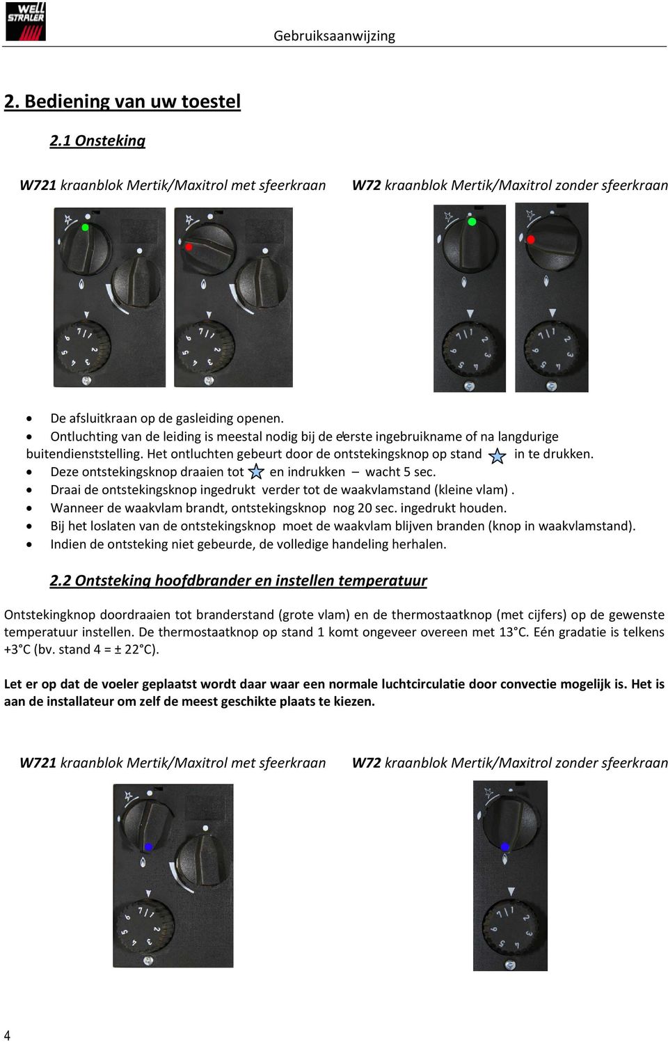 Deze ontstekingsknop draaien tot en indrukken wacht 5 sec. Draai de ontstekingsknop ingedrukt verder tot de waakvlamstand (kleine vlam). Wanneer de waakvlam brandt, ontstekingsknop nog 20 sec.