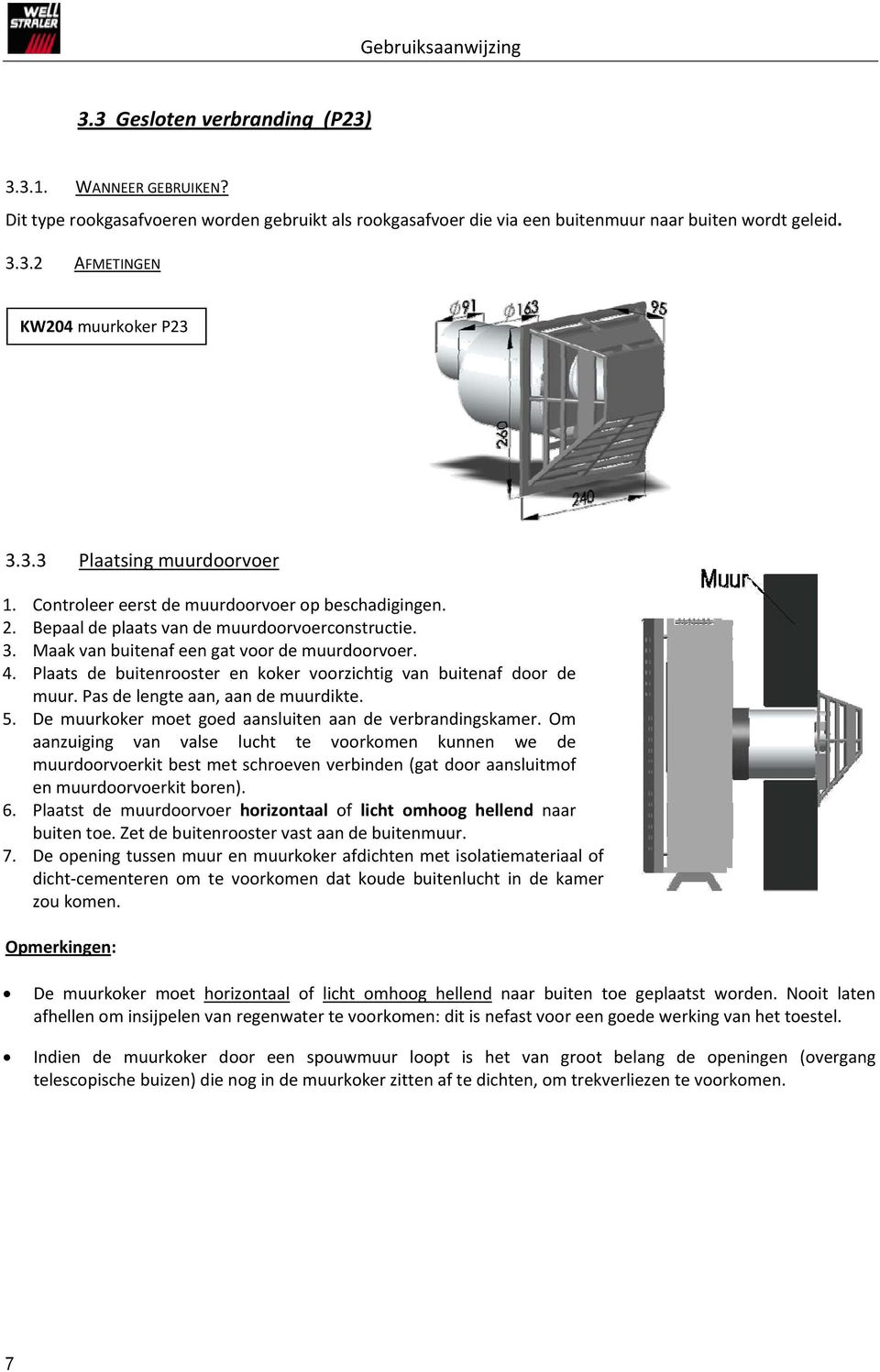 Plaats de buitenrooster en koker voorzichtig van buitenaf door de muur. Pas de lengte aan, aan de muurdikte. 5. De muurkoker moet goed aansluiten aan de verbrandingskamer.