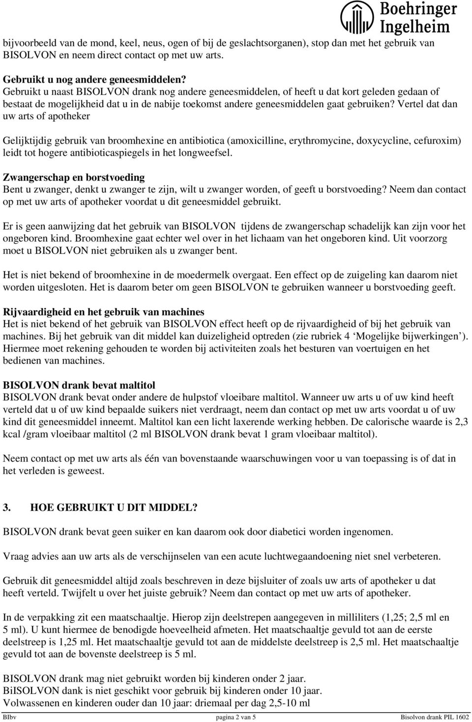 Vertel dat dan uw arts of apotheker Gelijktijdig gebruik van broomhexine en antibiotica (amoxicilline, erythromycine, doxycycline, cefuroxim) leidt tot hogere antibioticaspiegels in het longweefsel.