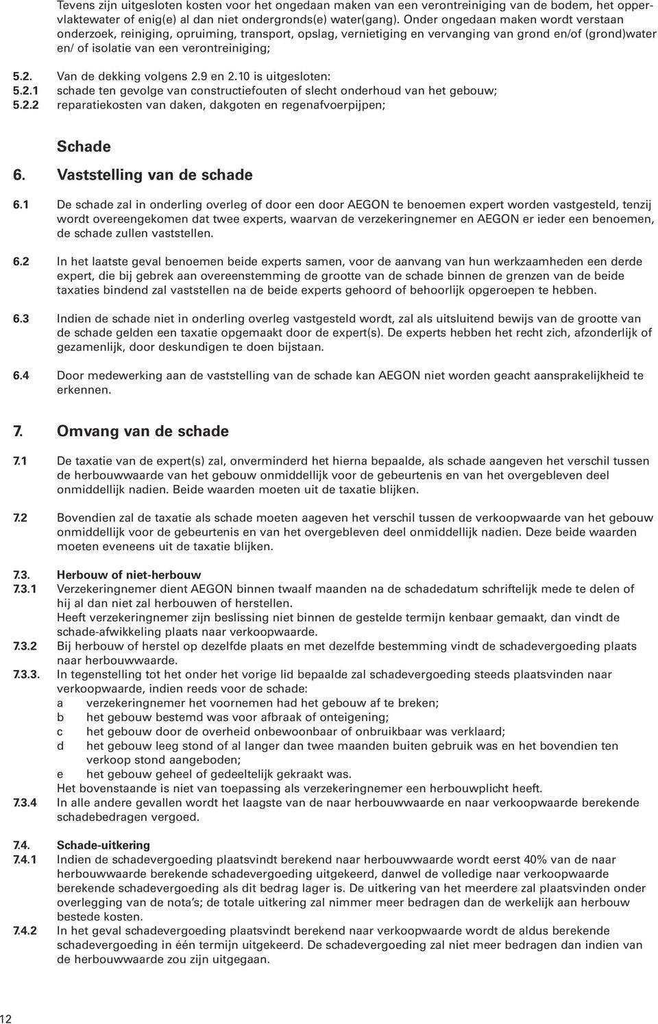 Van de dekking volgens 2.9 en 2.10 is uitgesloten: 5.2.1 schade ten gevolge van constructiefouten of slecht onderhoud van het gebouw; 5.2.2 reparatiekosten van daken, dakgoten en regenafvoerpijpen; Schade 6.