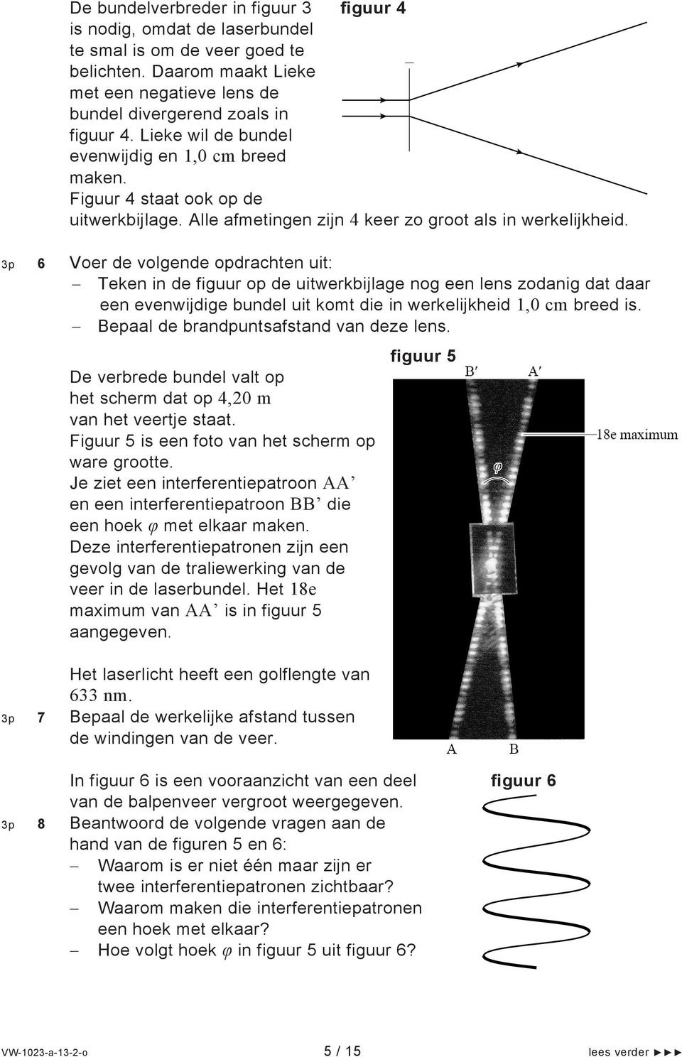 3p 6 Voer de volgende opdrachten uit: Teken in de figuur op de uitwerkbijlage nog een lens zodanig dat daar een evenwijdige bundel uit komt die in werkelijkheid 1,0 cm breed is.