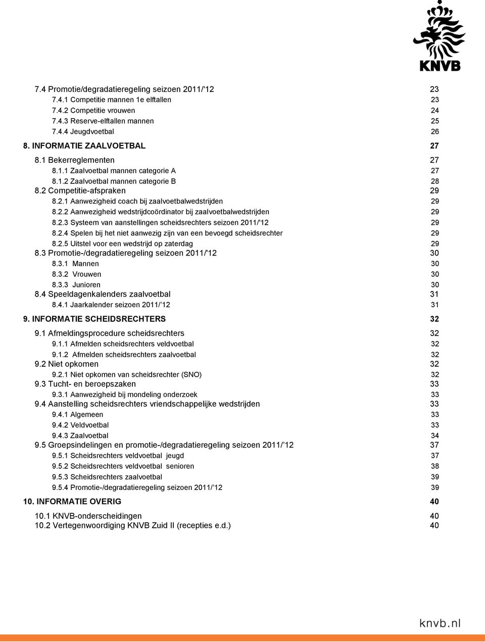 2.2 Aanwezigheid wedstrijdcoördinator bij zaalvoetbalwedstrijden 29 8.2.3 Systeem van aanstellingen scheidsrechters seizoen 2011/'12 29 8.2.4 Spelen bij het niet aanwezig zijn van een bevoegd scheidsrechter 29 8.