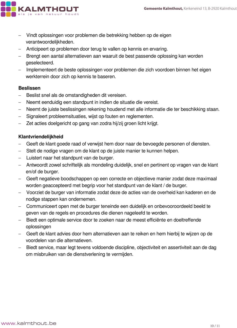 Implementeert de beste oplossingen voor problemen die zich voordoen binnen het eigen werkterrein door zich op kennis te baseren. Beslissen Beslist snel als de omstandigheden dit vereisen.