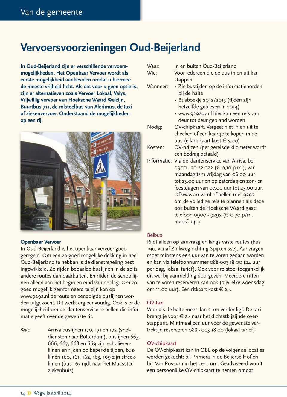 Als dat voor u geen optie is, zijn er alternatieven zoals Vervoer Lokaal, Valys, Vrijwillig vervoer van Hoeksche Waard Welzijn, Buurtbus 711, de rolstoelbus van Alerimus, de taxi of ziekenvervoer.