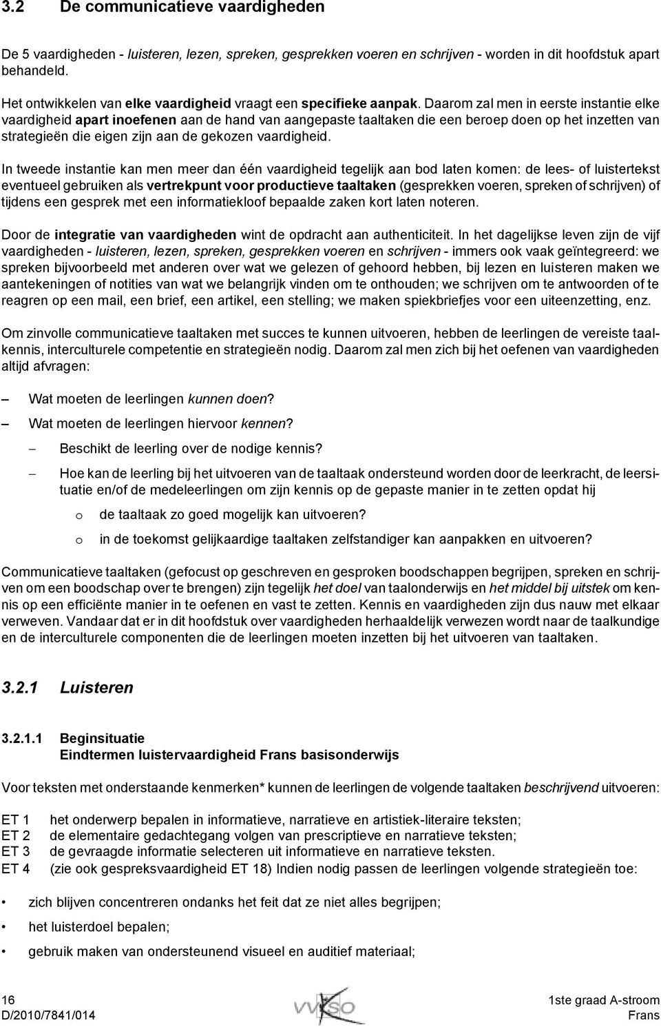 Daarom zal men in eerste instantie elke vaardigheid apart inoefenen aan de hand van aangepaste taaltaken die een beroep doen op het inzetten van strategieën die eigen zijn aan de gekozen vaardigheid.