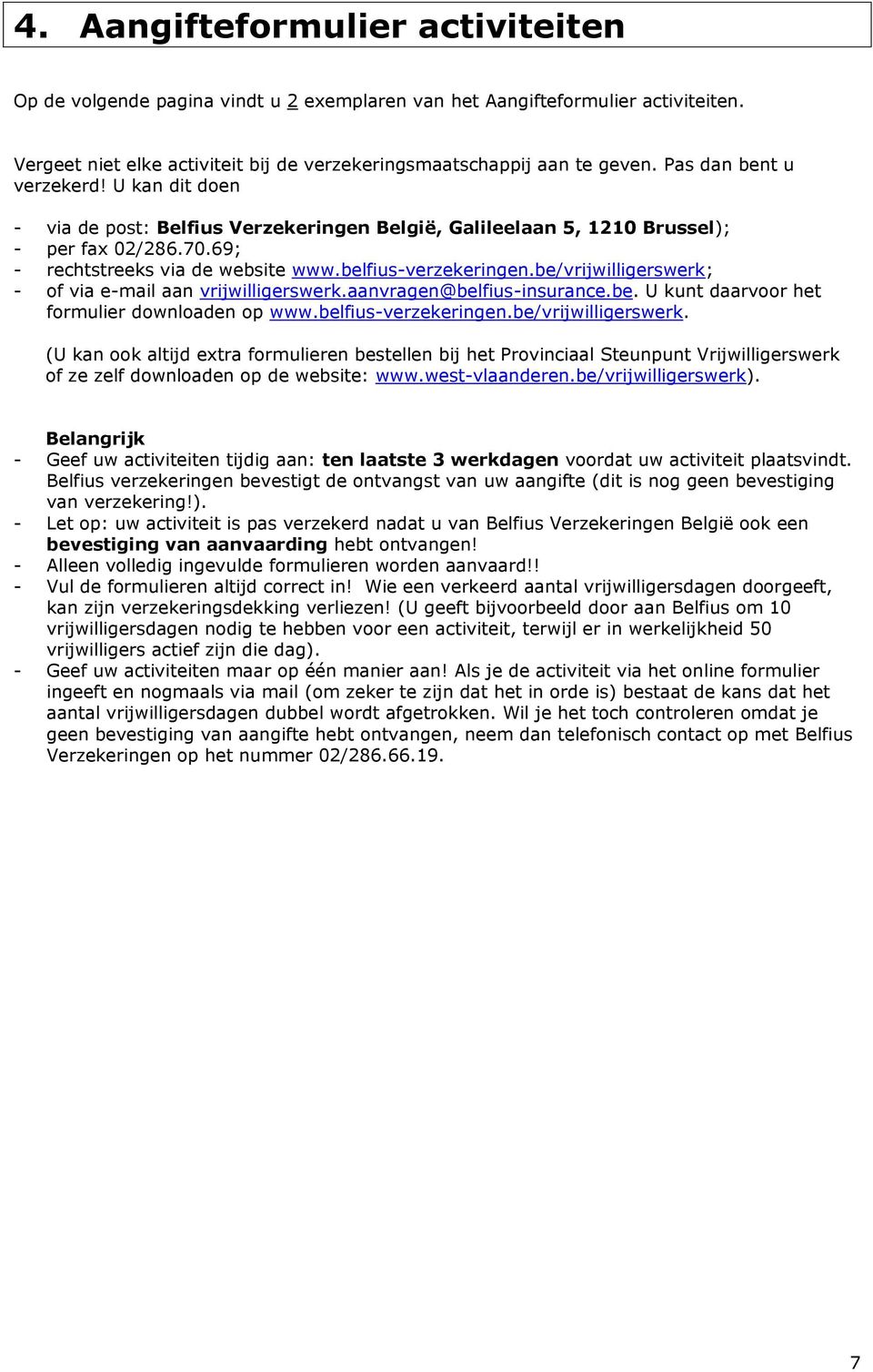 be/vrijwilligerswerk; - of via e-mail aan vrijwilligerswerk.aanvragen@belfius-insurance.be. U kunt daarvoor het formulier downloaden op www.belfius-verzekeringen.be/vrijwilligerswerk. (U kan ook altijd extra formulieren bestellen bij het Provinciaal Steunpunt Vrijwilligerswerk of ze zelf downloaden op de website: www.