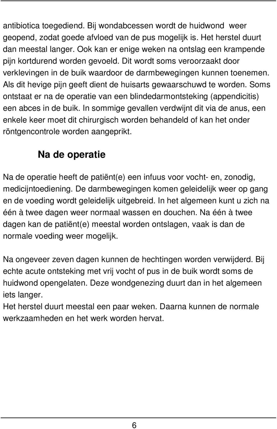 Als dit hevige pijn geeft dient de huisarts gewaarschuwd te worden. Soms ontstaat er na de operatie van een blindedarmontsteking (appendicitis) een abces in de buik.