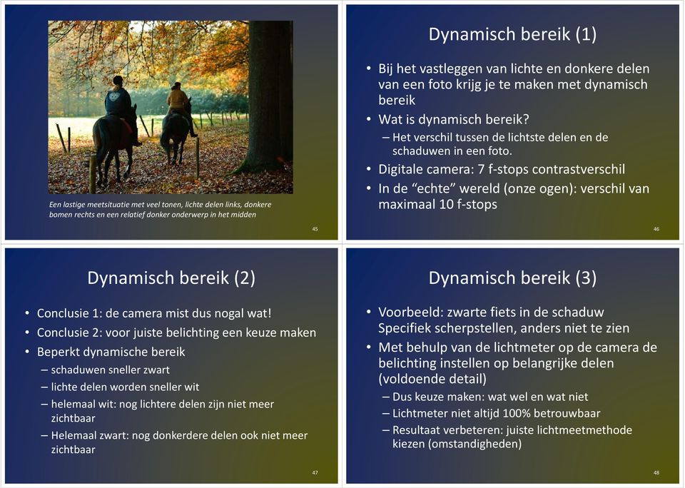 Digitale camera: 7 f stops contrastverschil In de echte wereld (onze ogen): verschil van maximaal 10 f stops 45 46 Dynamisch bereik (2) Conclusie 1: de camera mist dus nogal wat!