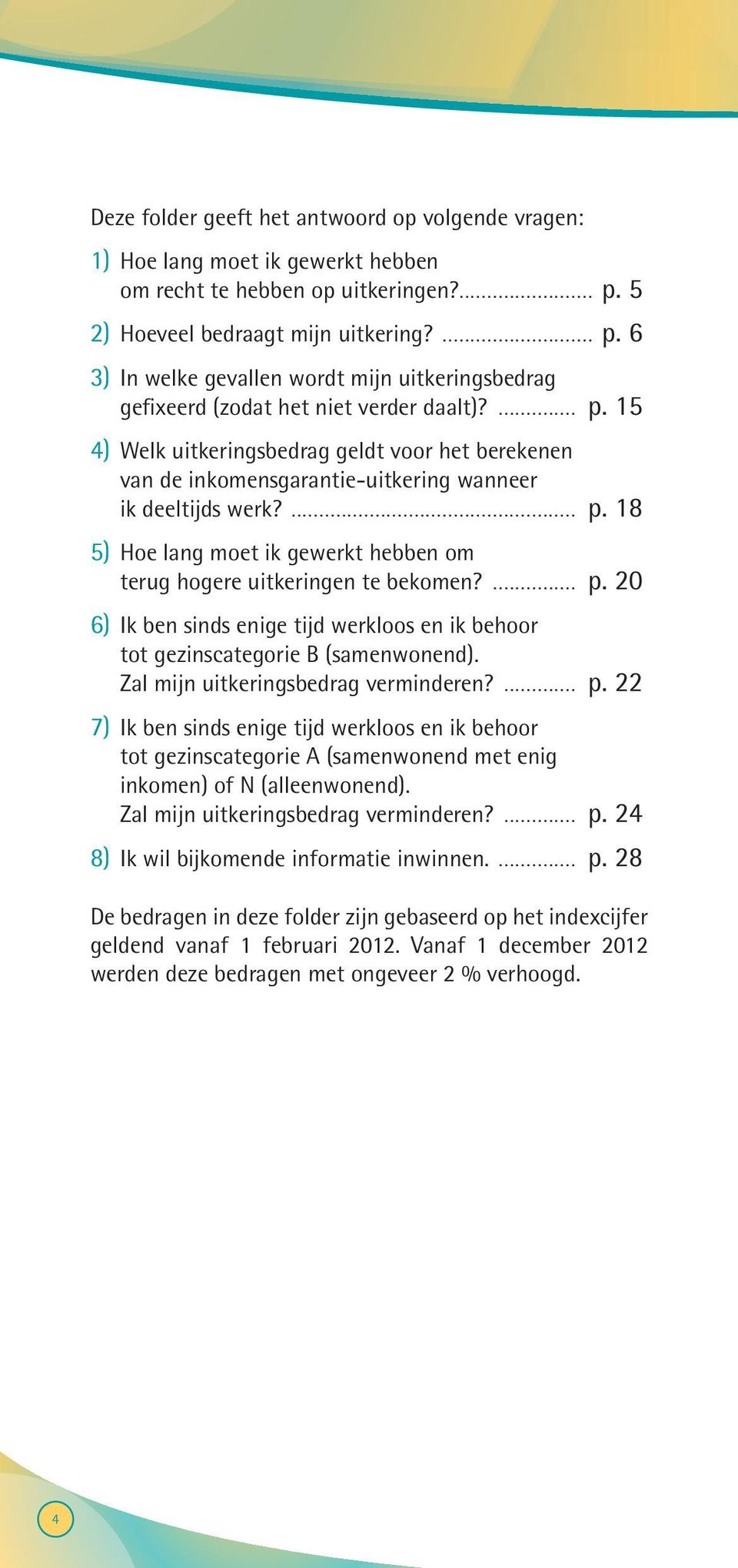 ... p. 18 5) Hoe lang moet ik gewerkt hebben om terug hogere uitkeringen te bekomen?... p. 20 6) Ik ben sinds enige tijd werkloos en ik behoor tot gezinscategorie B (samenwonend).