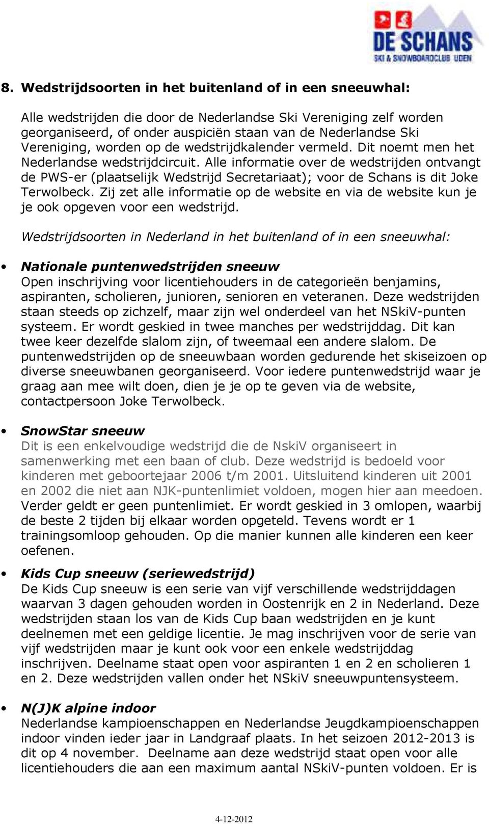 Alle informatie over de wedstrijden ontvangt de PWS-er (plaatselijk Wedstrijd Secretariaat); voor de Schans is dit Joke Terwolbeck.