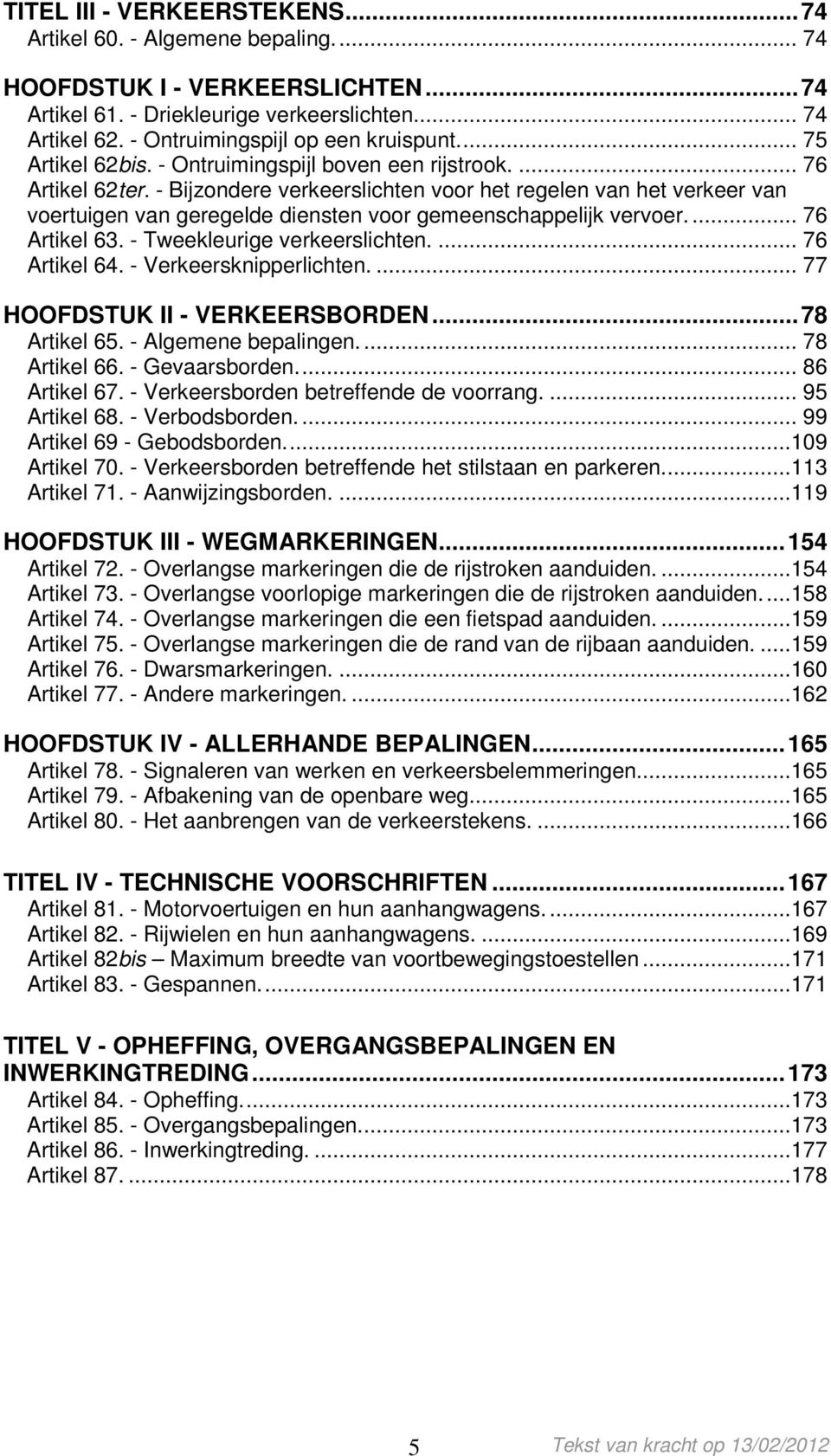 - Bijzondere verkeerslichten voor het regelen van het verkeer van voertuigen van geregelde diensten voor gemeenschappelijk vervoer.... 76 Artikel 63. - Tweekleurige verkeerslichten.... 76 Artikel 64.