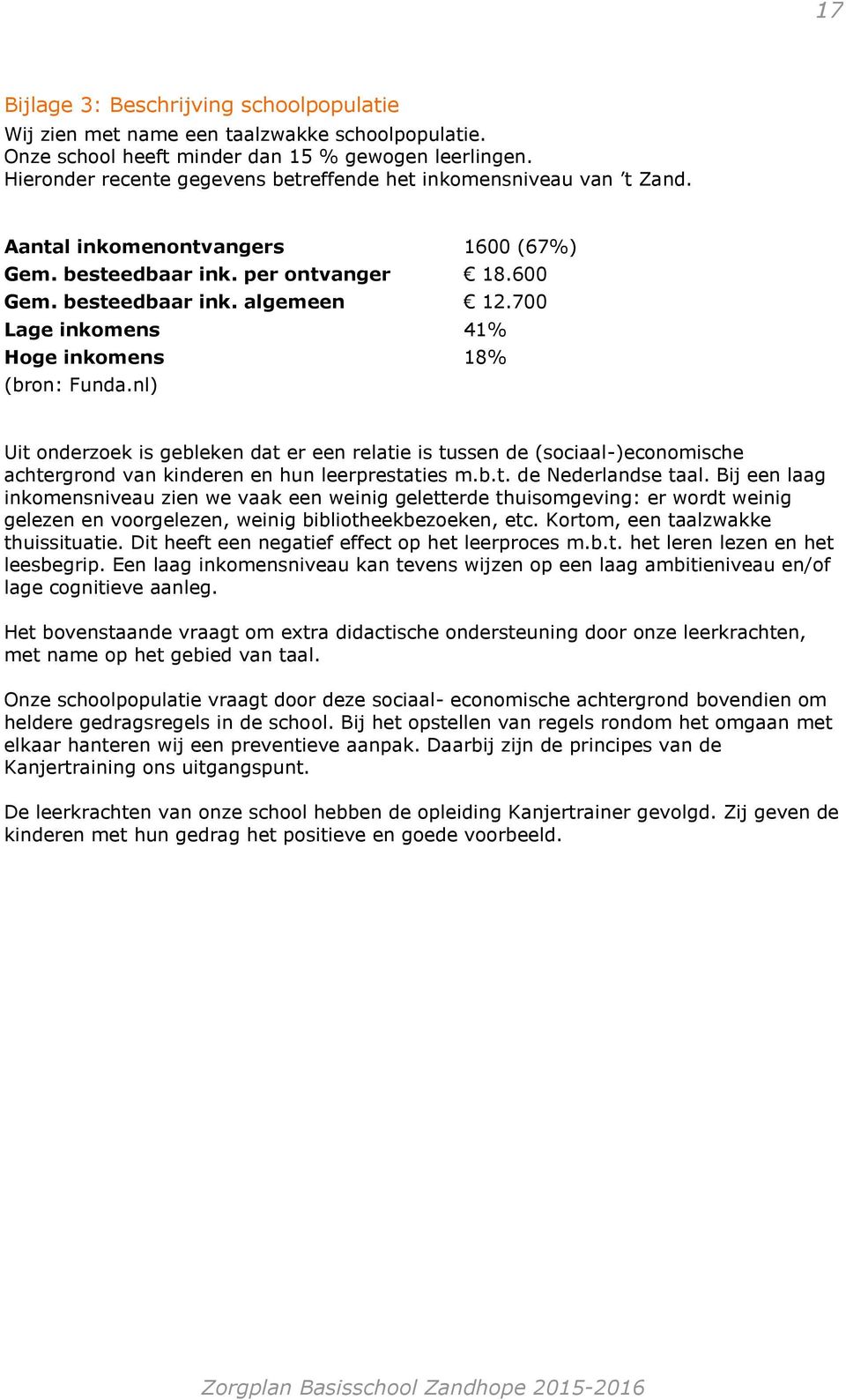 700 Lage inkomens 41% Hoge inkomens 18% (bron: Funda.nl) Uit onderzoek is gebleken dat er een relatie is tussen de (sociaal-)economische achtergrond van kinderen en hun leerprestaties m.b.t. de Nederlandse taal.