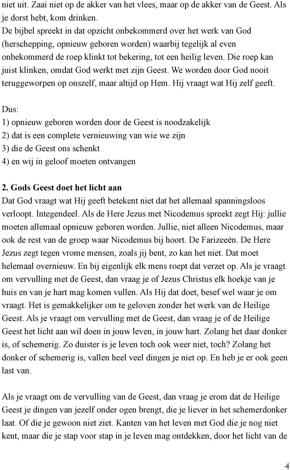 Die roep kan juist klinken, omdat God werkt met zijn Geest. We worden door God nooit teruggeworpen op onszelf, maar altijd op Hem. Hij vraagt wat Hij zelf geeft.