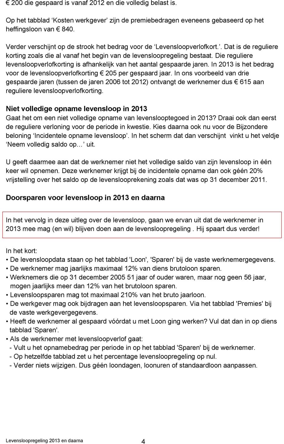 Die reguliere levensloopverlofkorting is afhankelijk van het aantal gespaarde jaren. In 2013 is het bedrag voor de levensloopverlofkorting 205 per gespaard jaar.