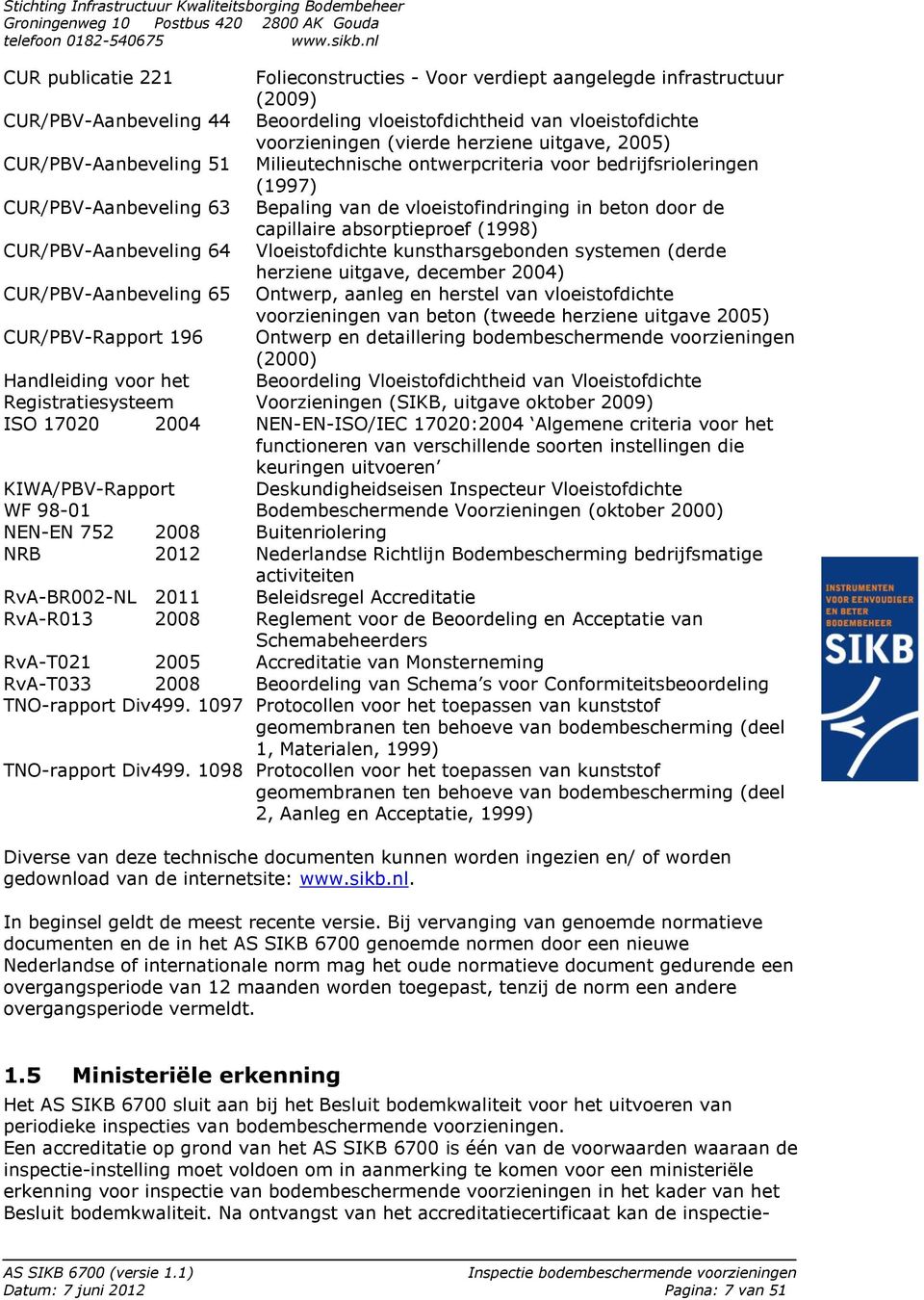 (1998) CUR/PBV-Aanbeveling 64 Vloeistofdichte kunstharsgebonden systemen (derde herziene uitgave, december 2004) CUR/PBV-Aanbeveling 65 Ontwerp, aanleg en herstel van vloeistofdichte voorzieningen