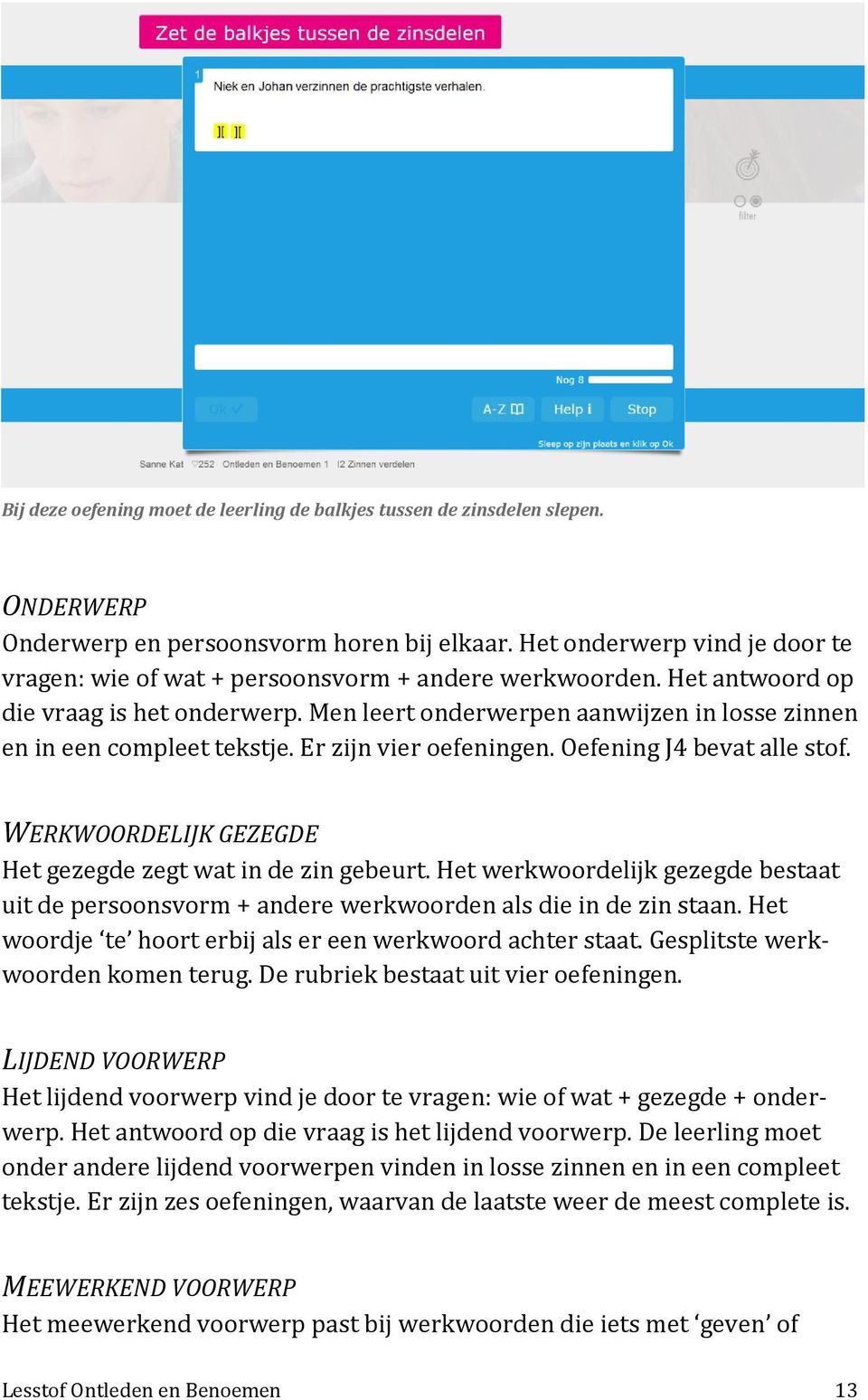 Men leert onderwerpen aanwijzen in losse zinnen en in een compleet tekstje. Er zijn vier oefeningen. Oefening J4 bevat alle stof. WERKWOORDELIJK GEZEGDE Het gezegde zegt wat in de zin gebeurt.