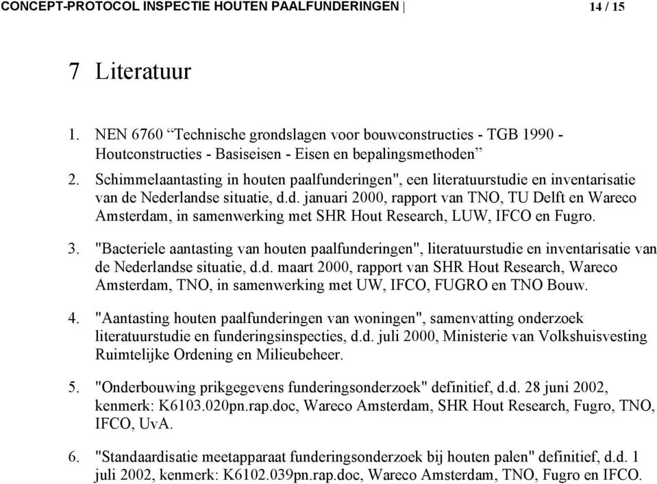 Schimmelaantasting in houten paalfunderingen", een literatuurstudie en inventarisatie van de Nederlandse situatie, d.d. januari 2000, rapport van TNO, TU Delft en Wareco Amsterdam, in samenwerking met SHR Hout Research, LUW, IFCO en Fugro.