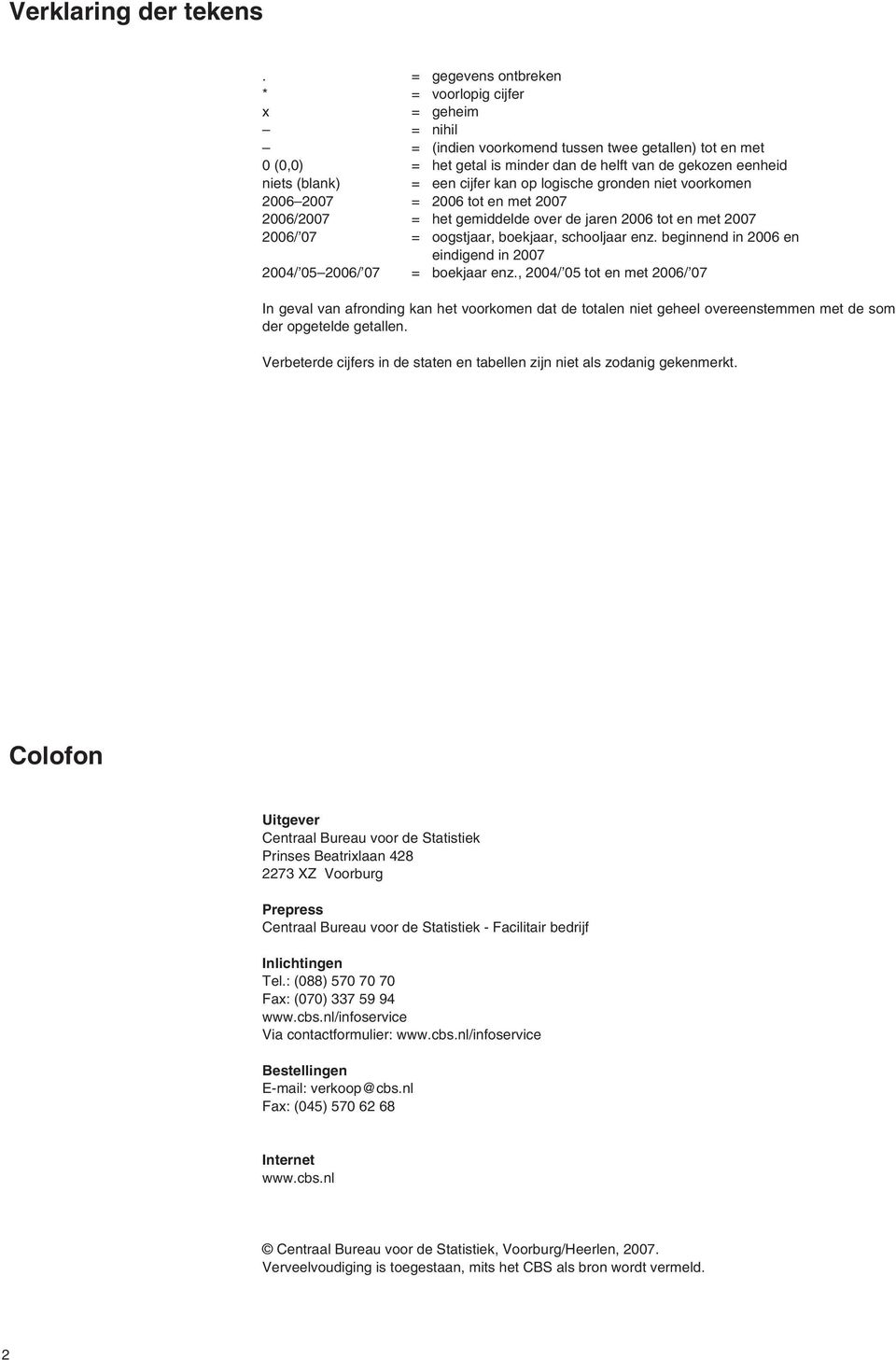 een cijfer kan op logische gronden niet voorkomen 2006 2007 = 2006 tot en met 2007 2006/2007 = het gemiddelde over de jaren 2006 tot en met 2007 2006/ 07 = oogstjaar, boekjaar, schooljaar enz.