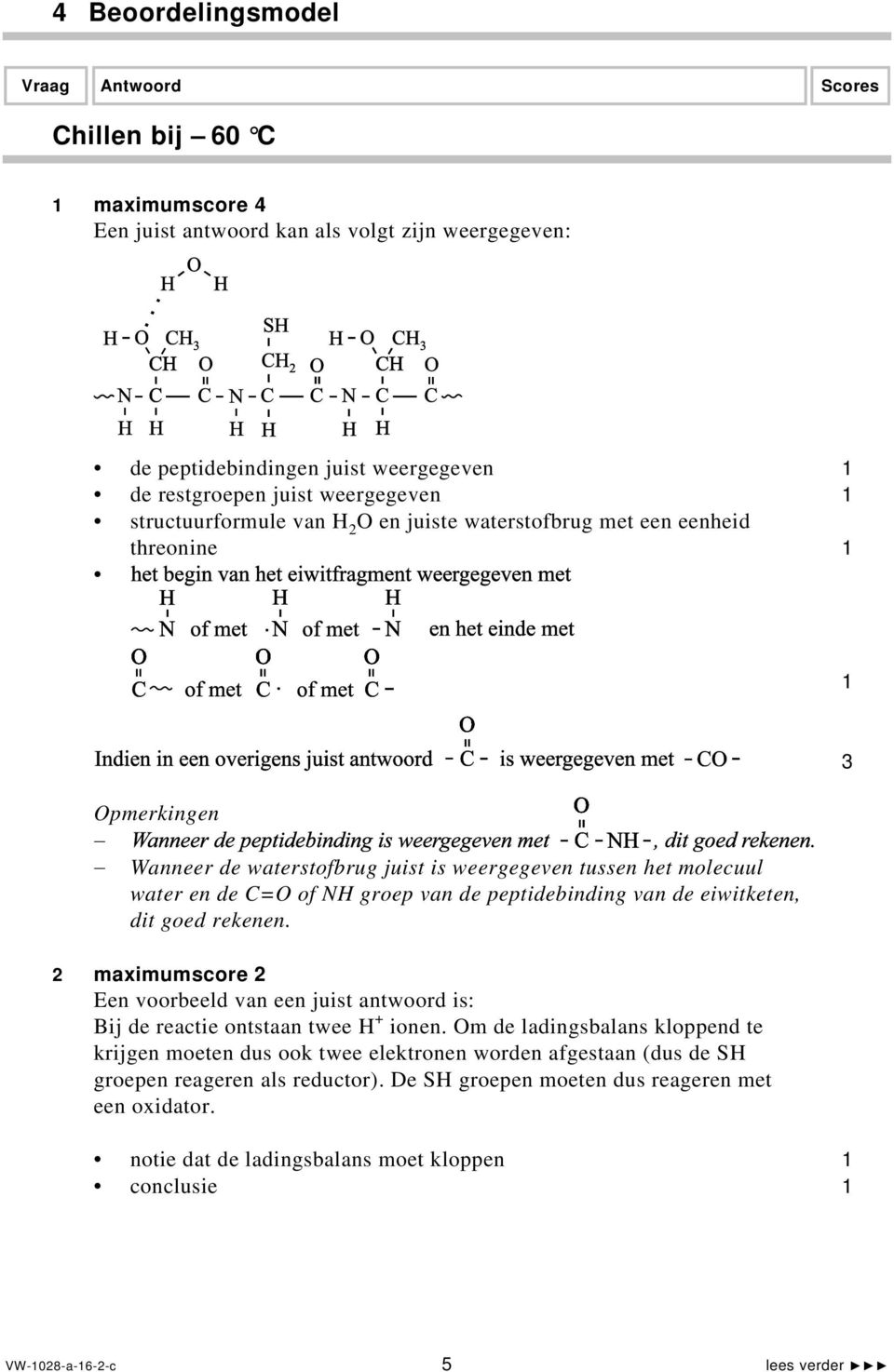 peptidebinding van de eiwitketen, dit goed rekenen. 2 maximumscore 2 Een voorbeeld van een juist antwoord is: Bij de reactie ontstaan twee H + ionen.