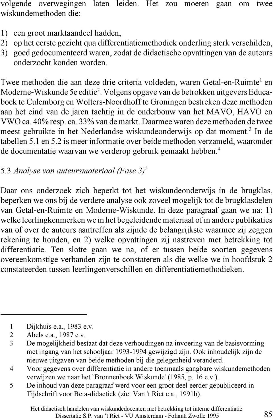 zodat de didactische opvattingen van de auteurs onderzocht konden worden. Twee methoden die aan deze drie criteria voldeden, waren Getal-en-Ruimte 1 en Moderne-Wiskunde 5e editie 2.