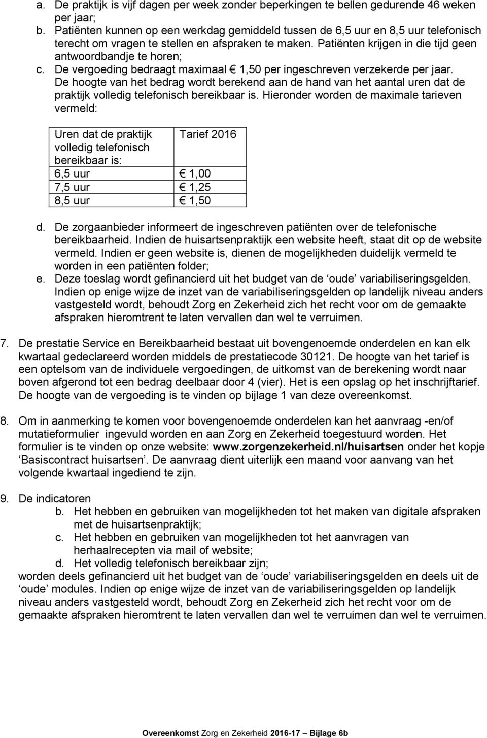 De vergoeding bedraagt maximaal 1,50 per ingeschreven verzekerde per jaar. De hoogte van het bedrag wordt berekend aan de hand van het aantal uren dat de praktijk volledig telefonisch bereikbaar is.