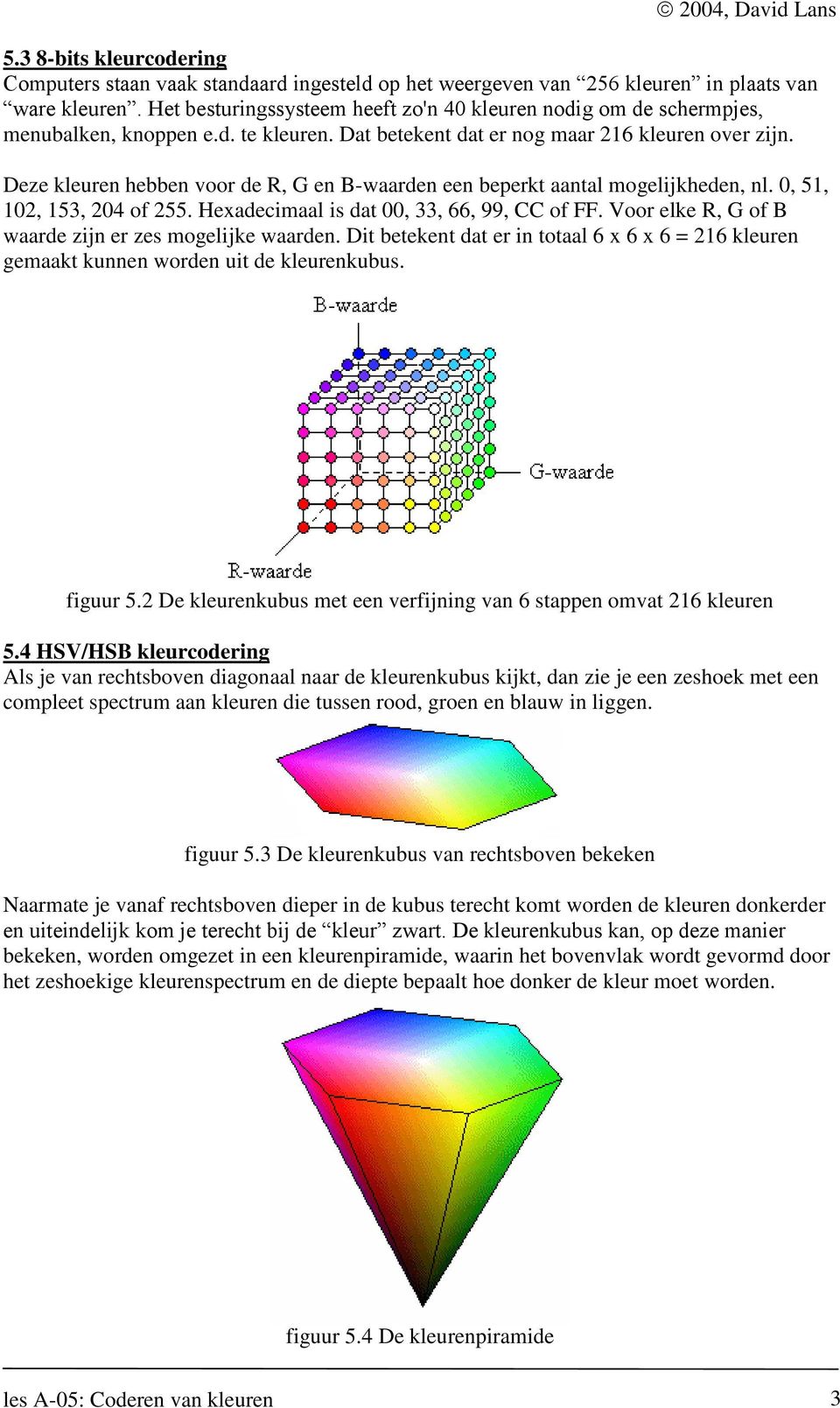 Deze kleuren hebben voor de R, G en B-waarden een beperkt aantal mogelijkheden, nl. 0, 51, 102, 153, 204 of 255. Hexadecimaal is dat 00, 33, 66, 99, CC of FF.