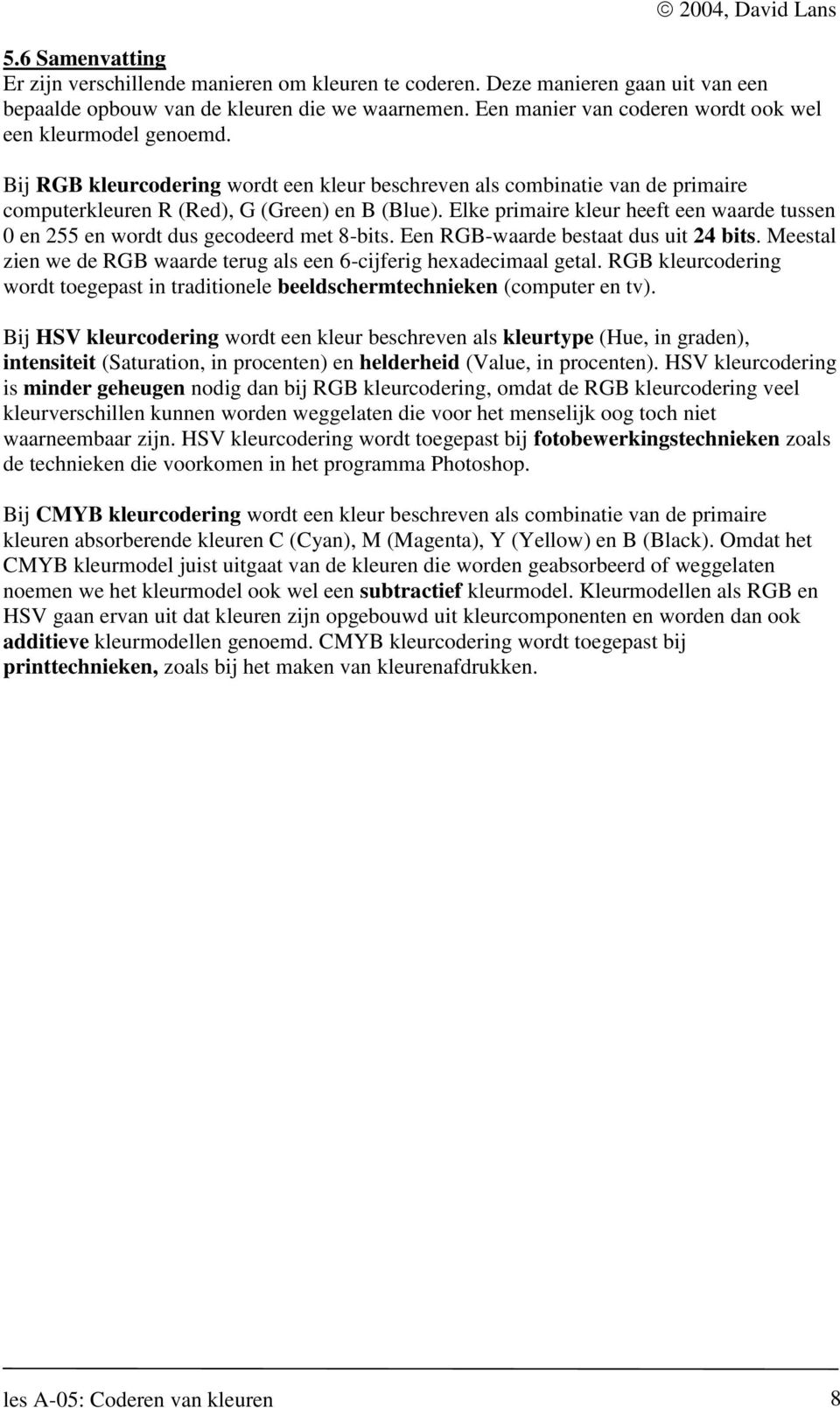 Elke primaire kleur heeft een waarde tussen 0 en 255 en wordt dus gecodeerd met 8-bits. Een RGB-waarde bestaat dus uit 24 bits.