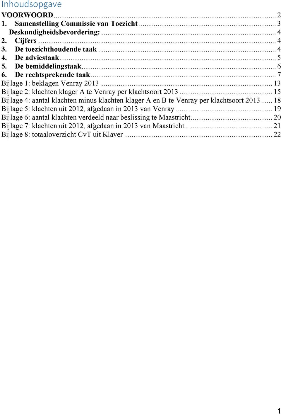 .. 15 Bijlage 4: aantal klachten minus klachten klager A en B te Venray per klachtsoort 2013... 18 Bijlage 5: klachten uit 2012, afgedaan in 2013 van Venray.