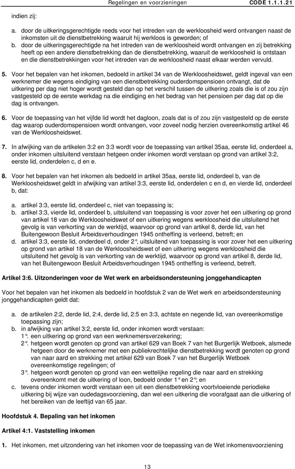 door de uitkeringsgerechtigde na het intreden van de werkloosheid wordt ontvangen en zij betrekking heeft op een andere dienstbetrekking dan de dienstbetrekking, waaruit de werkloosheid is ontstaan