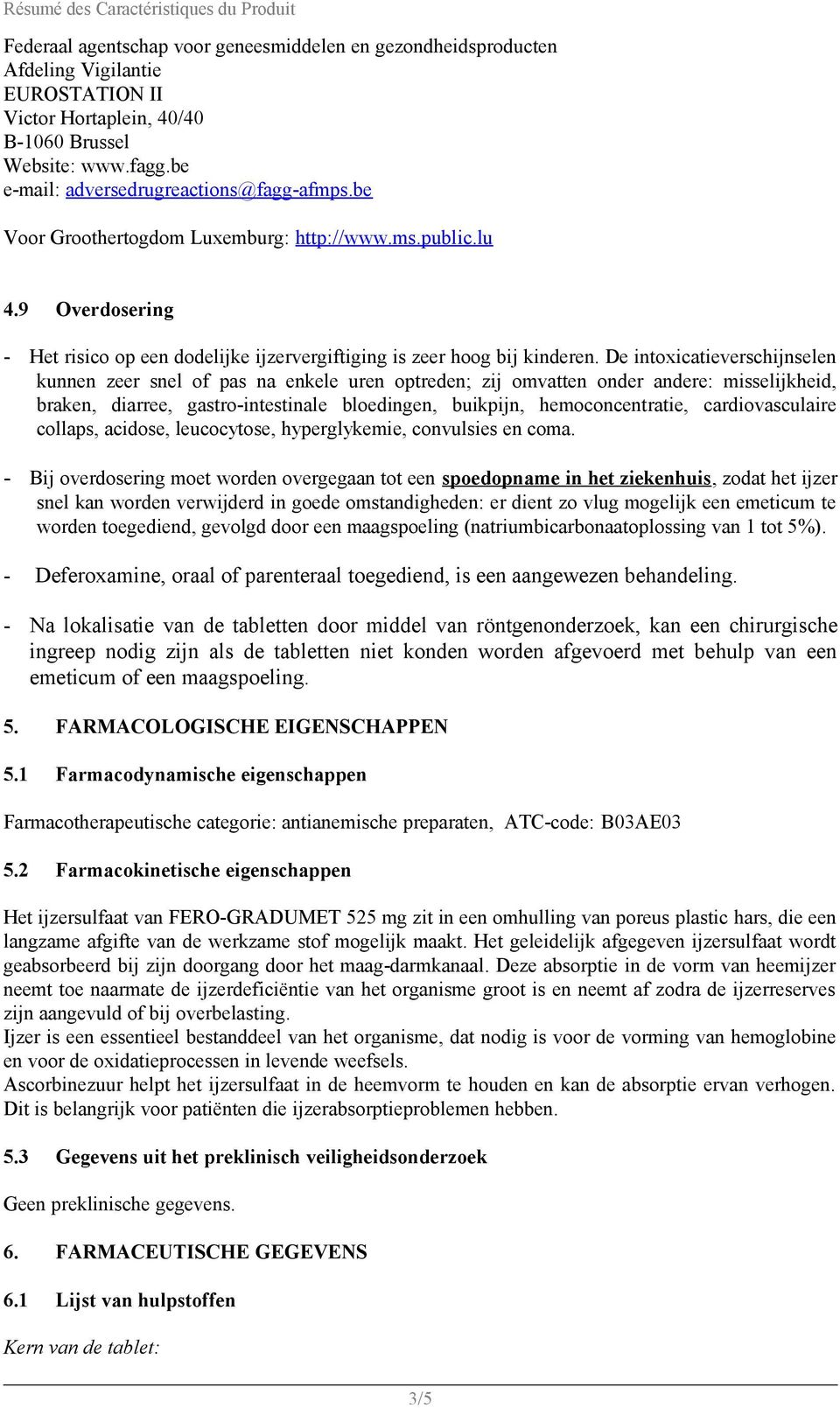 De intoxicatieverschijnselen kunnen zeer snel of pas na enkele uren optreden; zij omvatten onder andere: misselijkheid, braken, diarree, gastro-intestinale bloedingen, buikpijn, hemoconcentratie,