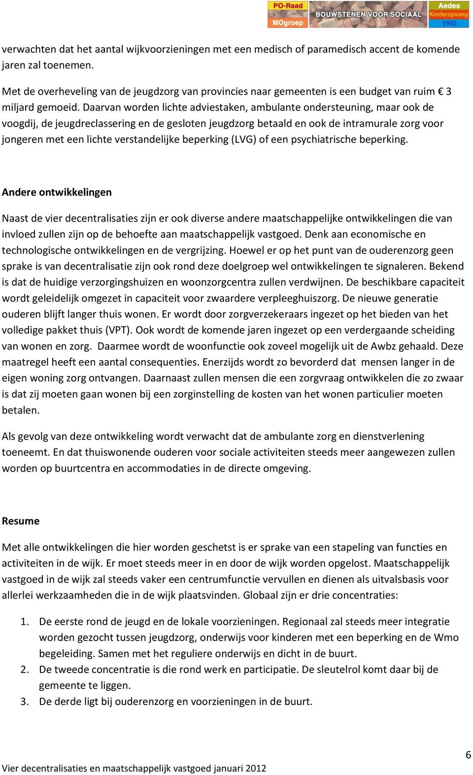 Daarvan worden lichte adviestaken, ambulante ondersteuning, maar ook de voogdij, de jeugdreclassering en de gesloten jeugdzorg betaald en ook de intramurale zorg voor jongeren met een lichte