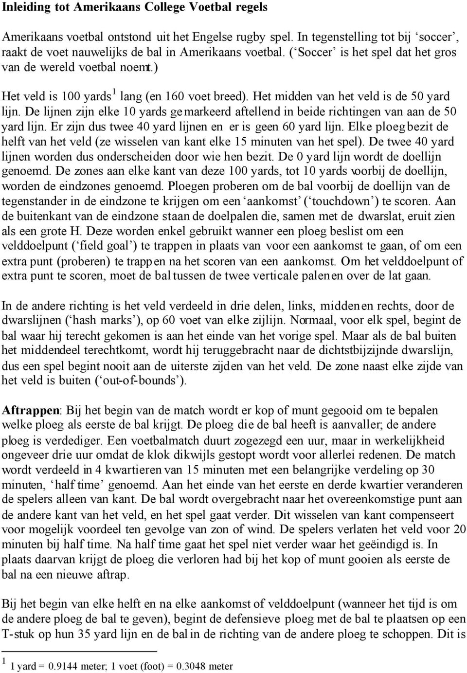 De lijnen zijn elke 10 yards gemarkeerd aftellend in beide richtingen van aan de 50 yard lijn. Er zijn dus twee 40 yard lijnen en er is geen 60 yard lijn.