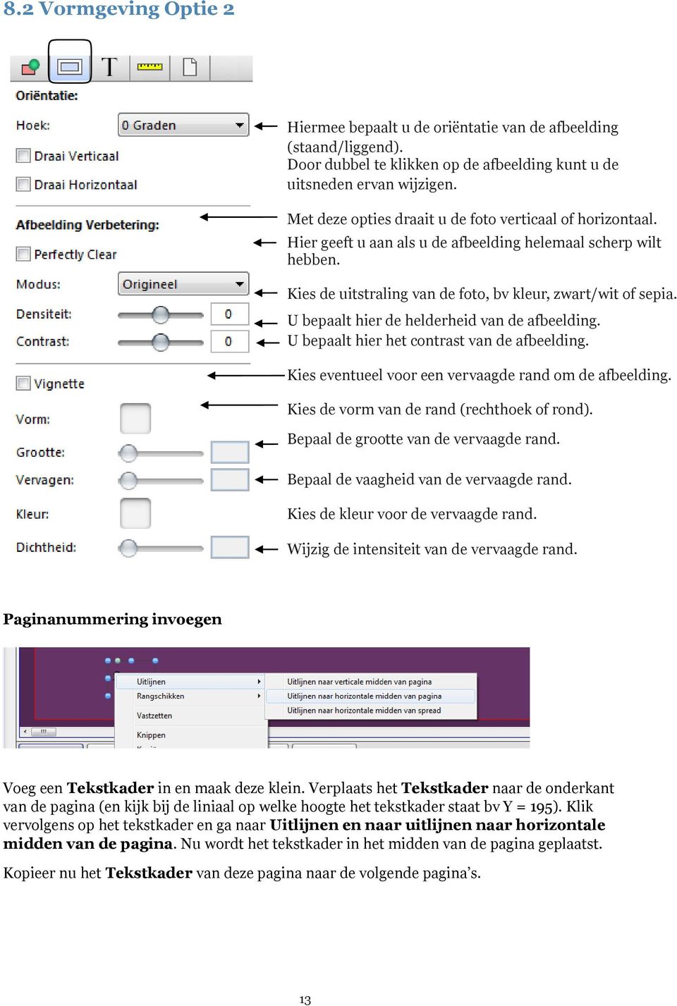 U bepaalt hier de helderheid van de afbeelding. U bepaalt hier het contrast van de afbeelding. Kies eventueel voor een vervaagde rand om de afbeelding. Kies de vorm van de rand (rechthoek of rond).