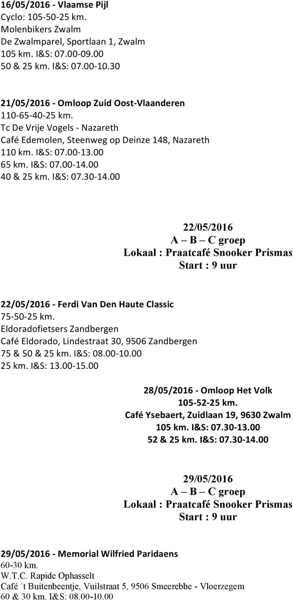 I&S: 07.30-14.00 22/05/2016 22/05/2016 - Ferdi Van Den Haute Classic 75-50-25 km. Eldoradofietsers Zandbergen Café Eldorado, Lindestraat 30, 9506 Zandbergen 75 & 50 & 25 km. I&S: 08.00-10.00 25 km.