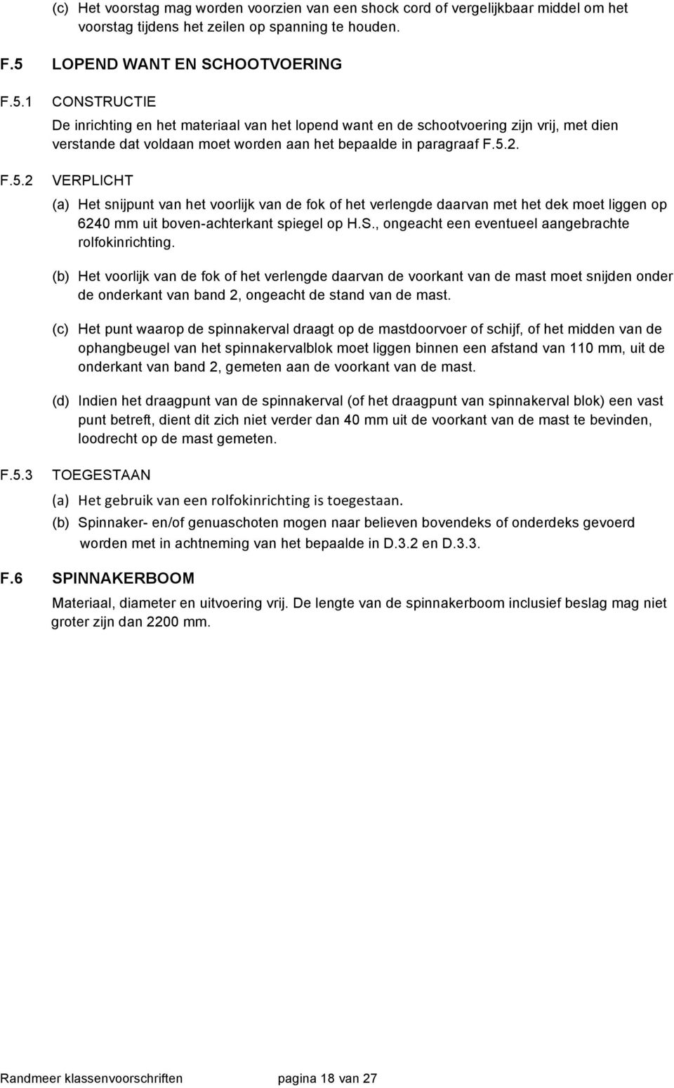 1 F.5.2 CONSTRUCTIE De inrichting en het materiaal van het lopend want en de schootvoering zijn vrij, met dien verstande dat voldaan moet worden aan het bepaalde in paragraaf F.5.2. VERPLICHT (a) Het snijpunt van het voorlijk van de fok of het verlengde daarvan met het dek moet liggen op 6240 mm uit boven-achterkant spiegel op H.