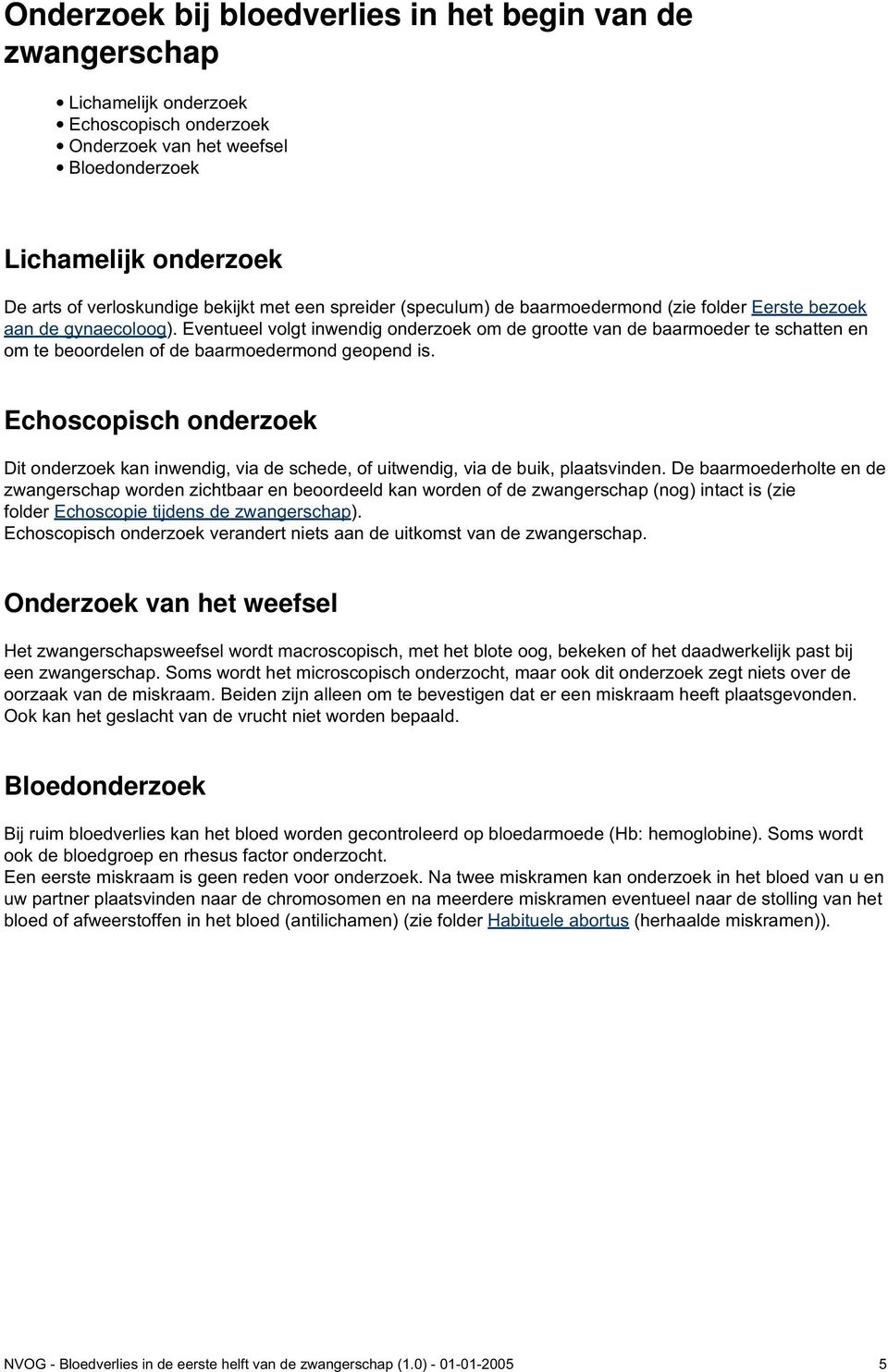 Eventueel volgt inwendig onderzoek om de grootte van de baarmoeder te schatten en om te beoordelen of de baarmoedermond geopend is.