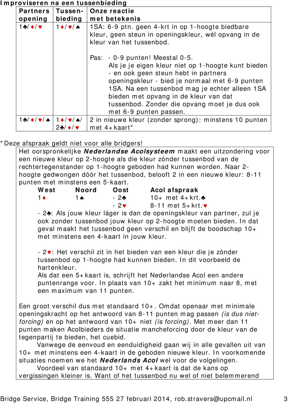 Als je je eigen kleur niet op 1-hoogte kunt bieden - en ook geen steun hebt in partners openingskleur - bied je normaal met 6-9 punten 1SA.