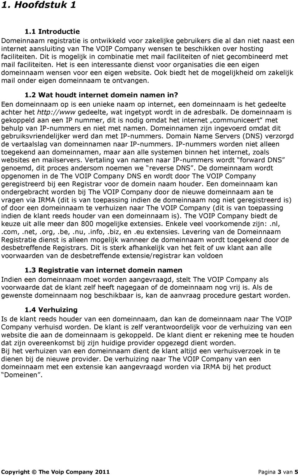 Dit is mogelijk in combinatie met mail faciliteiten of niet gecombineerd met mail faciliteiten. Het is een interessante dienst voor organisaties die een eigen domeinnaam wensen voor een eigen website.