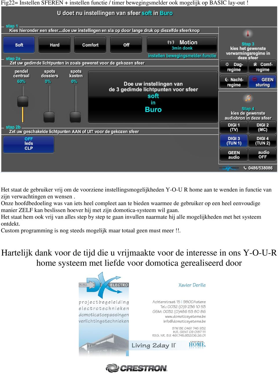 Onze hoofdbedoeling was van iets heel compleet aan te bieden waarmee de gebruiker op een heel eenvoudige manier ZELF kan beslissen hoever hij met zijn domotica-systeem wil gaan.